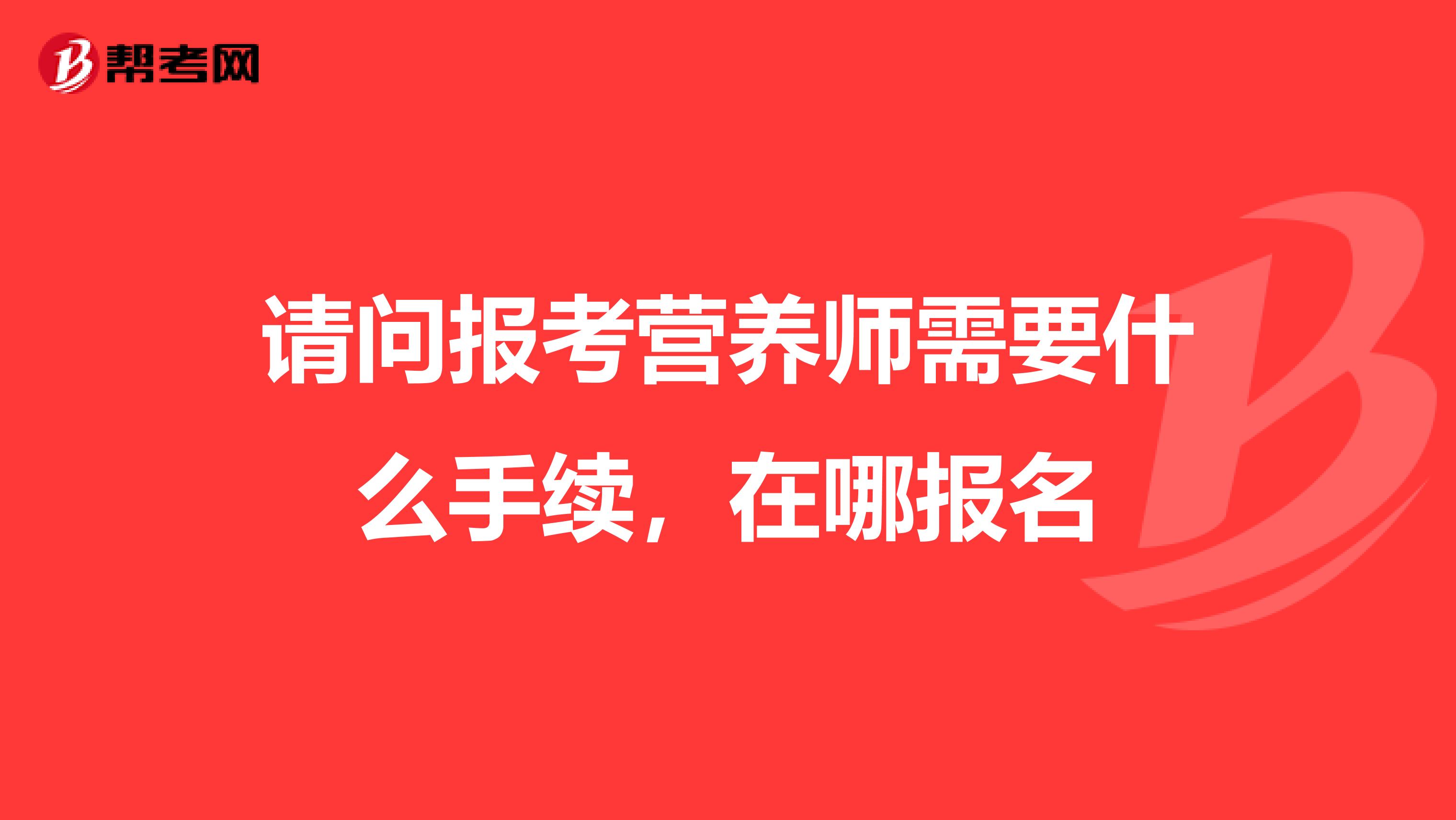 请问报考营养师需要什么手续，在哪报名