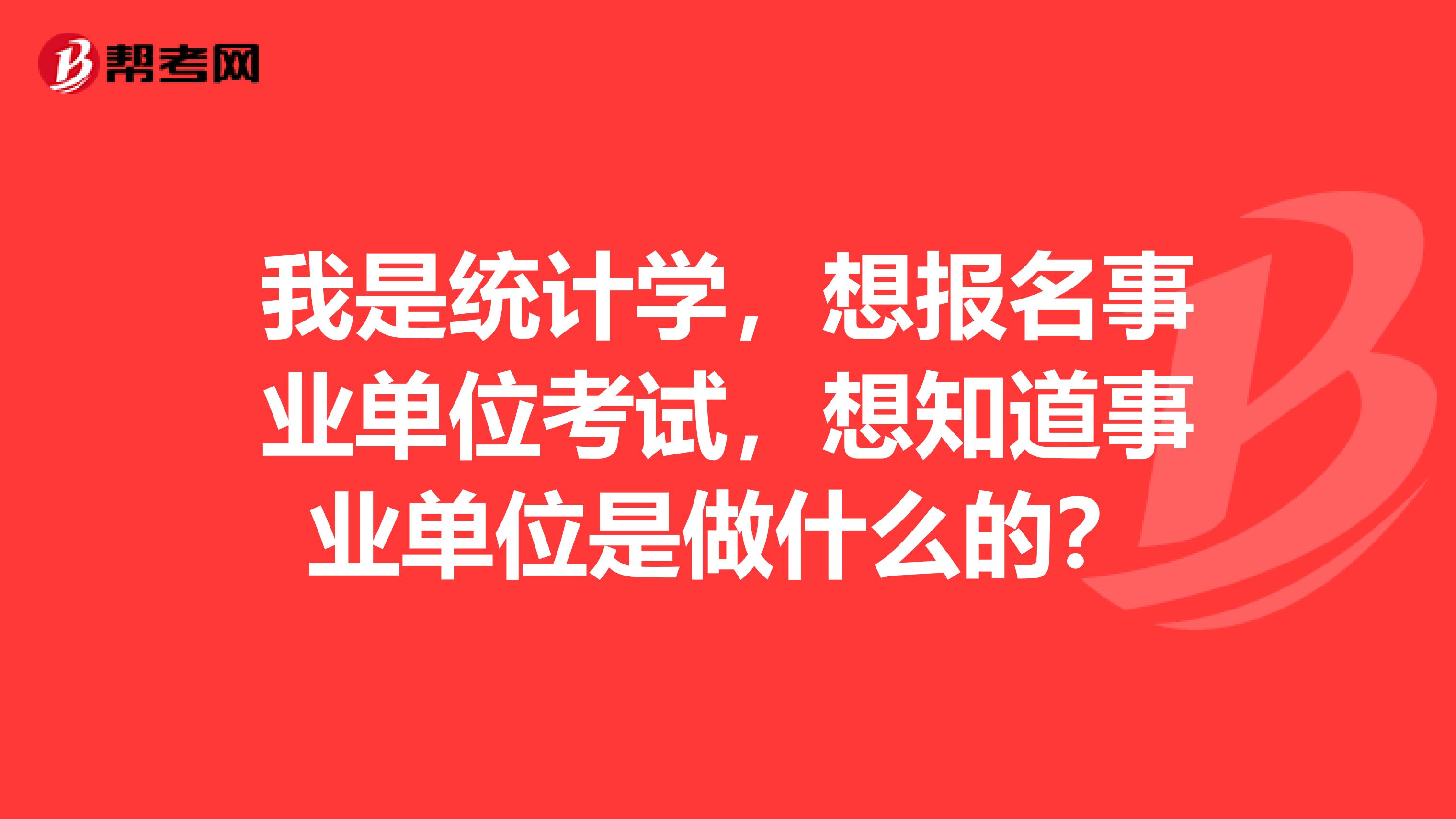 我是统计学，想报名事业单位考试，想知道事业单位是做什么的？