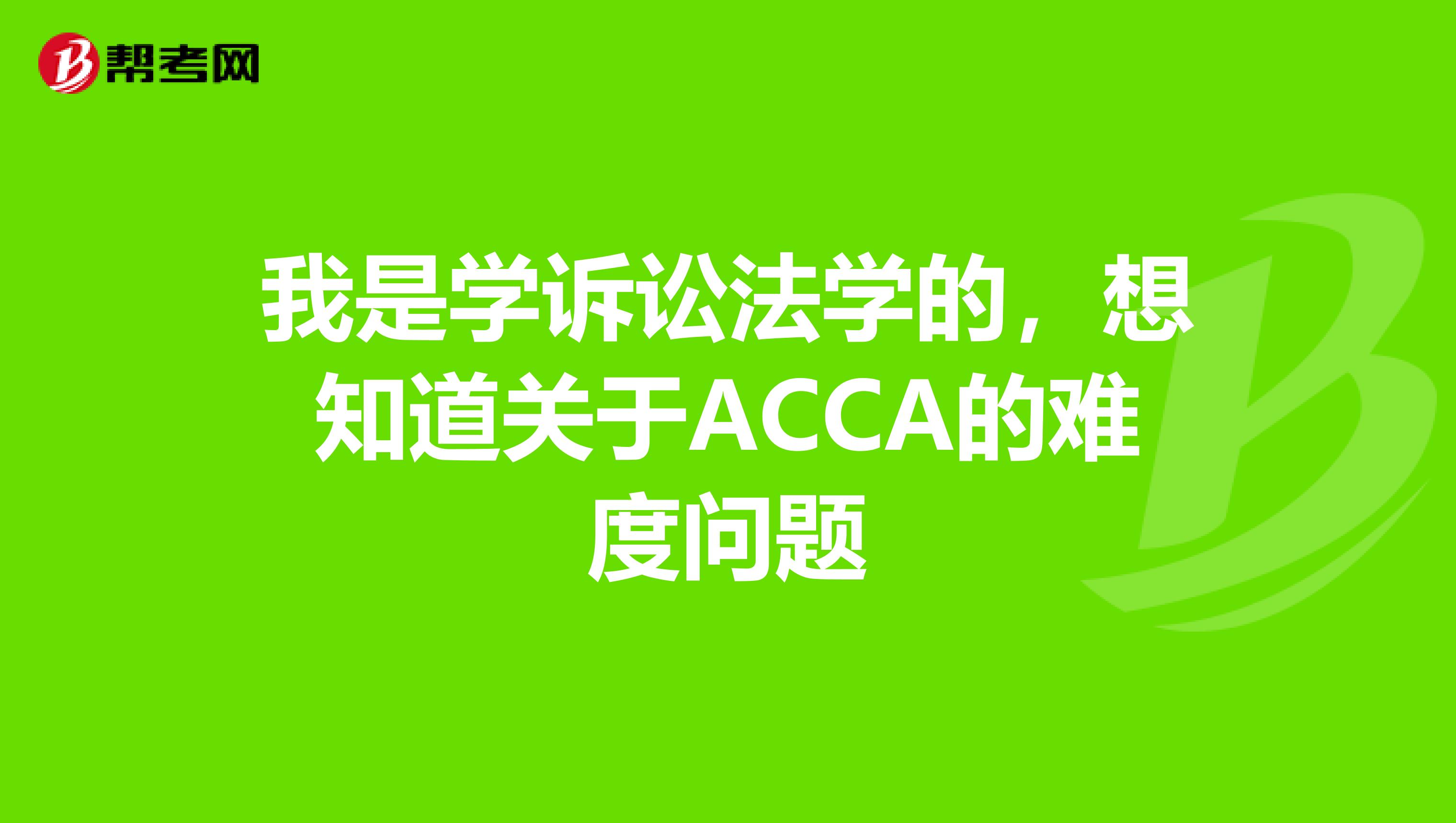 我是学诉讼法学的,想知道关于ACCA的难度问题