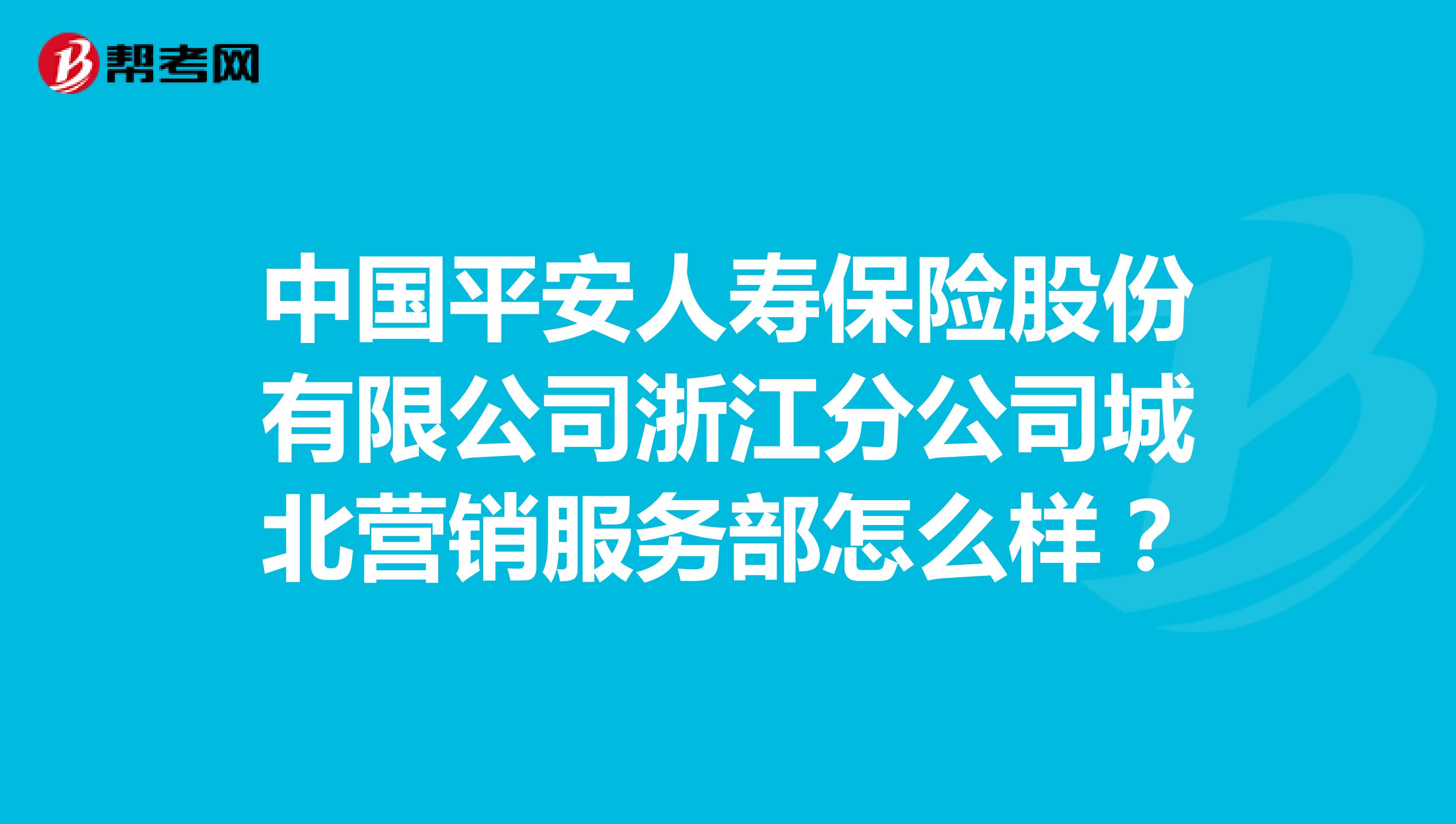 中国平安人寿保险股份有限公司浙江分公司城北营销服务部怎么样？