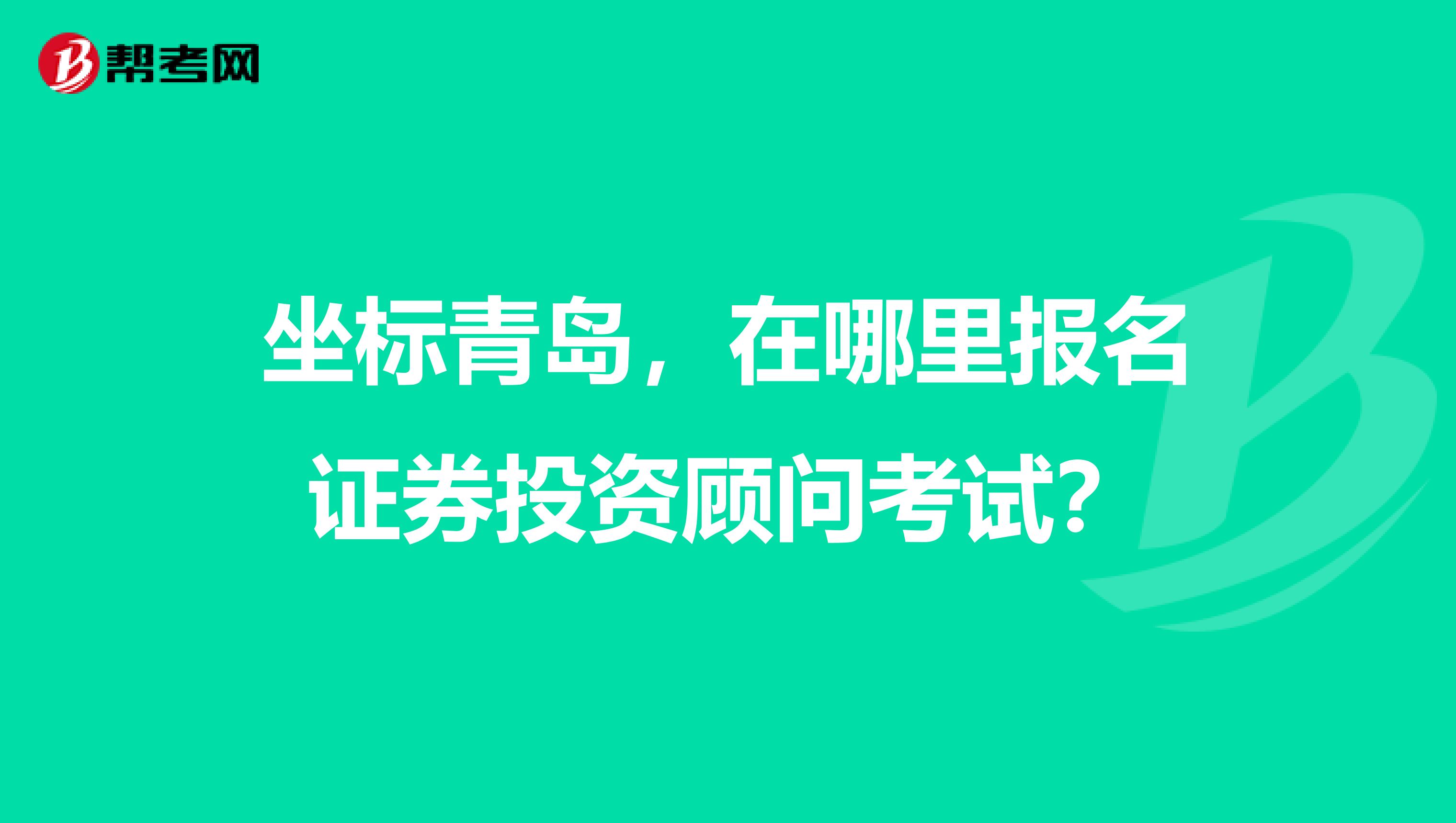 坐标青岛，在哪里报名证券投资顾问考试？