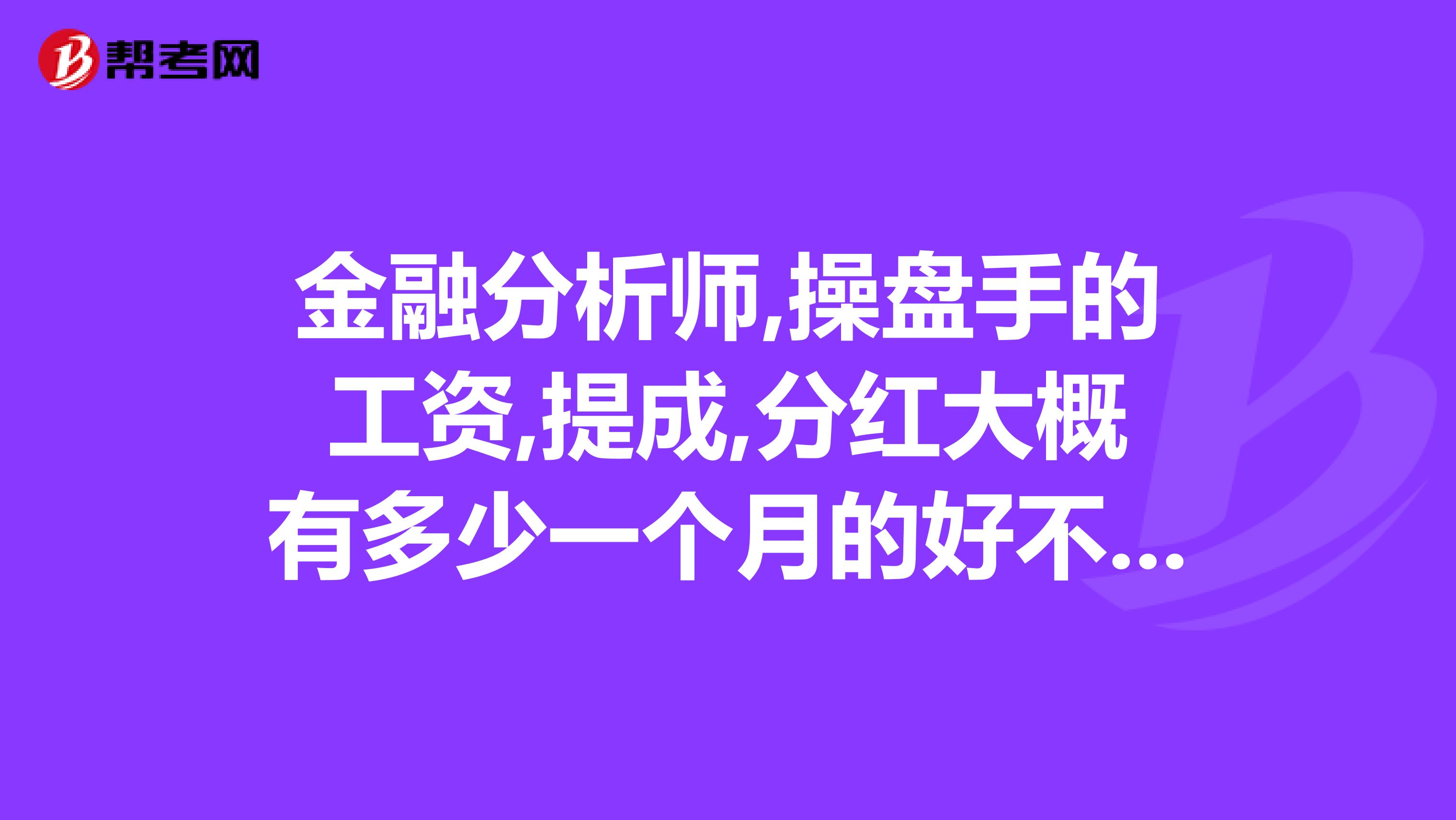 金融分析师,操盘手的工资,提成,分红大概有多少一个月的好不好赚钱