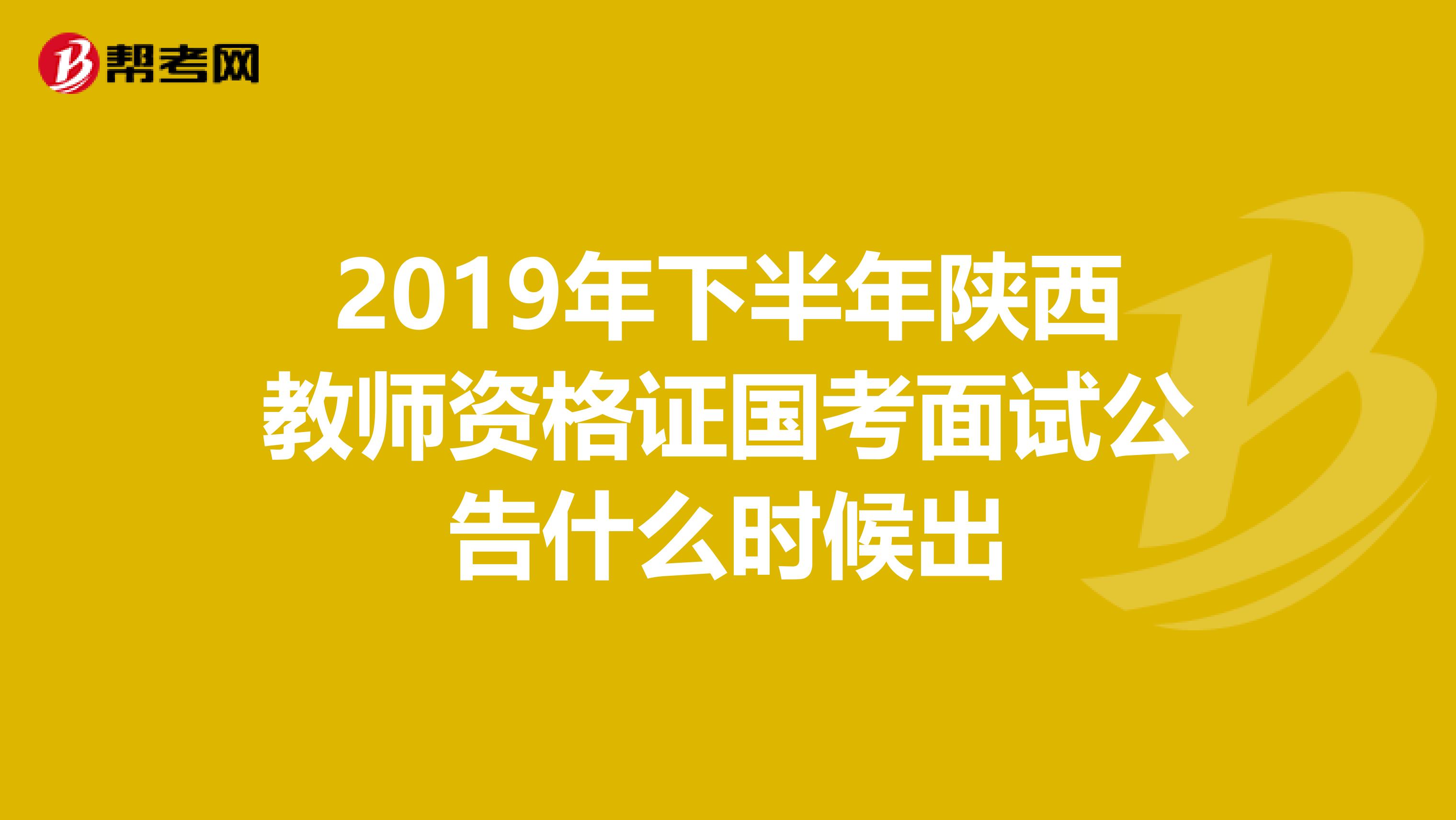 2019年下半年陕西教师资格证国考面试公告什么时候出