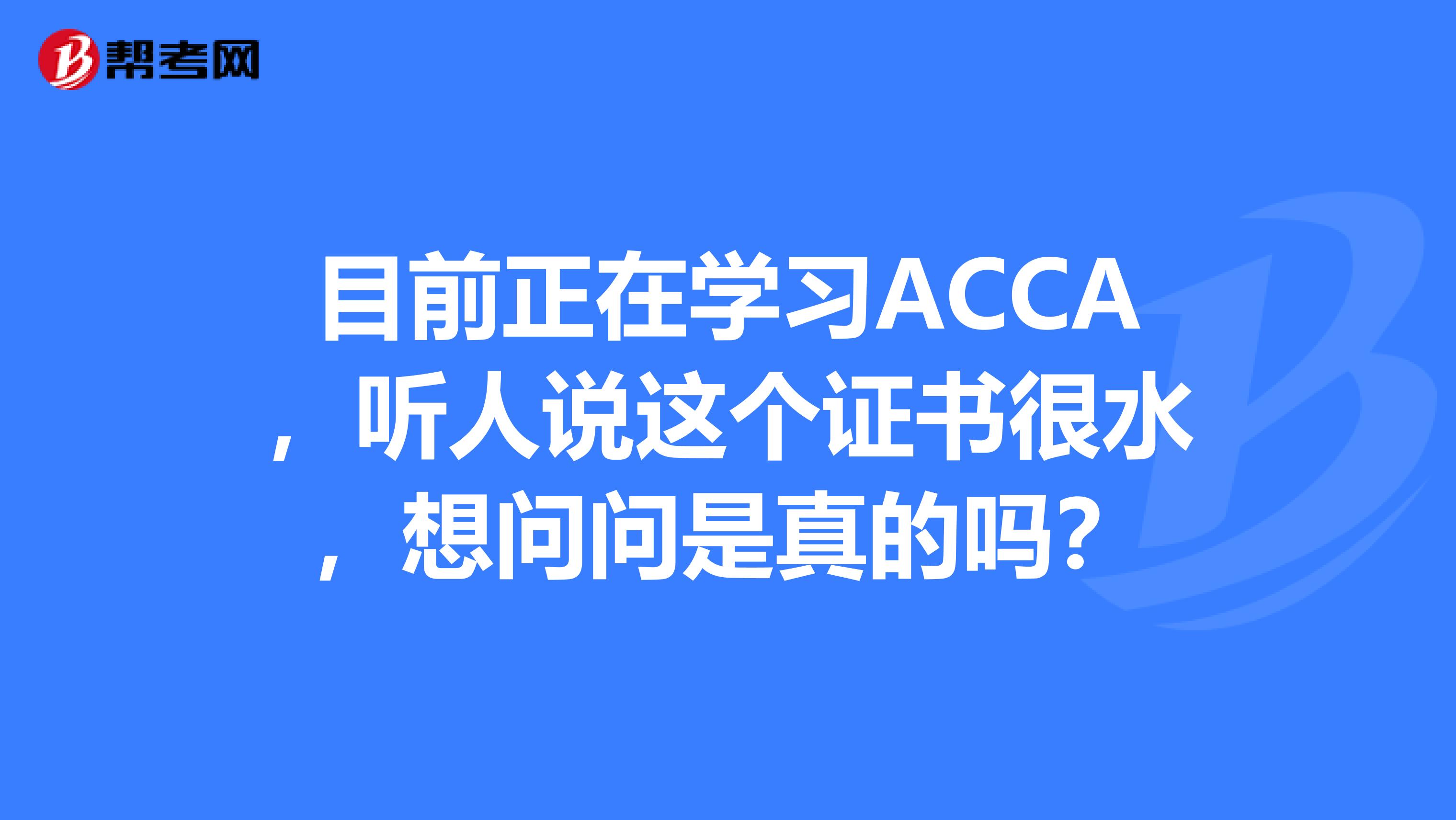 目前正在学习ACCA,听人说这个证书很水,想问问是真的吗?