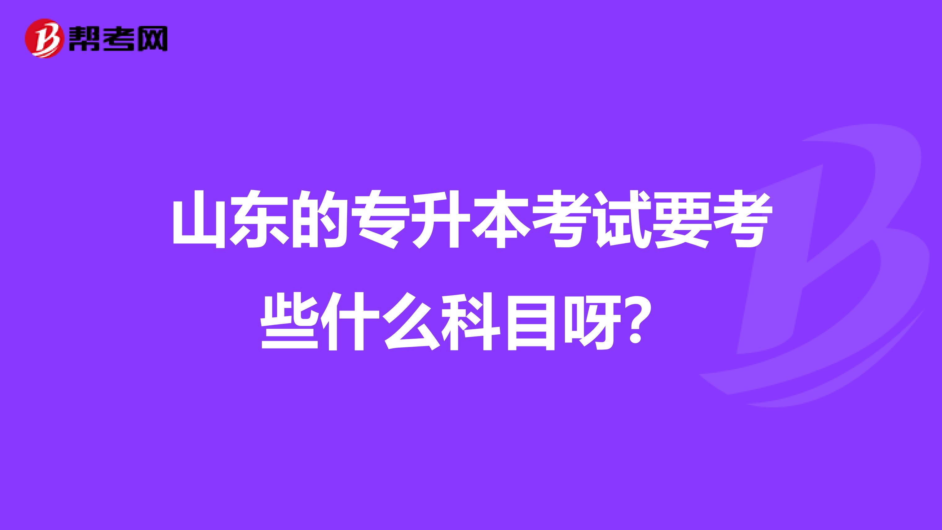 山东的专升本考试要考些什么科目呀？