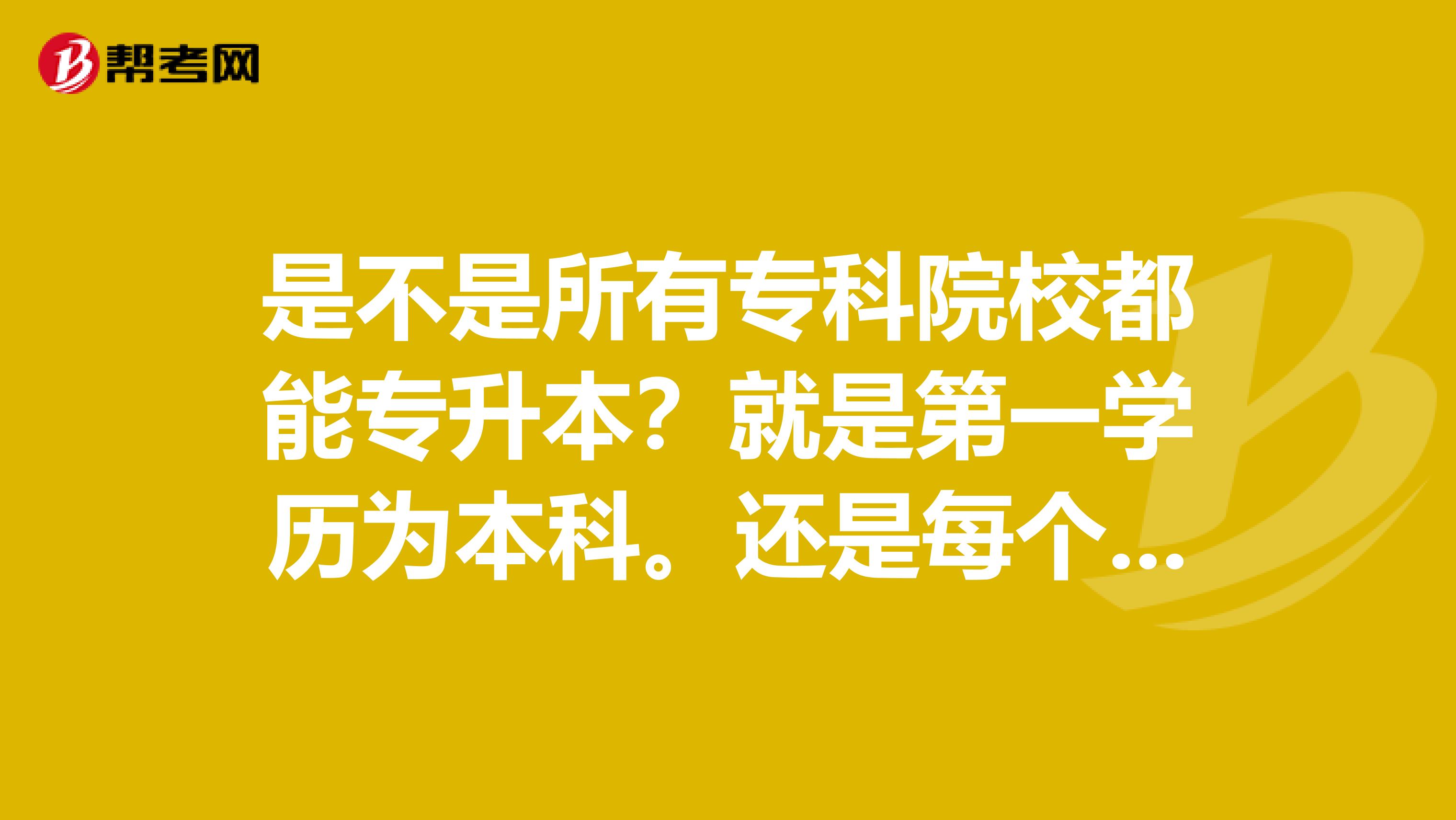 是不是所有专科院校都能专升本?就是第一学历为本科。还是每个学校都有概率,比如大学的附属专科,专升本的概率会大点和容易点?
