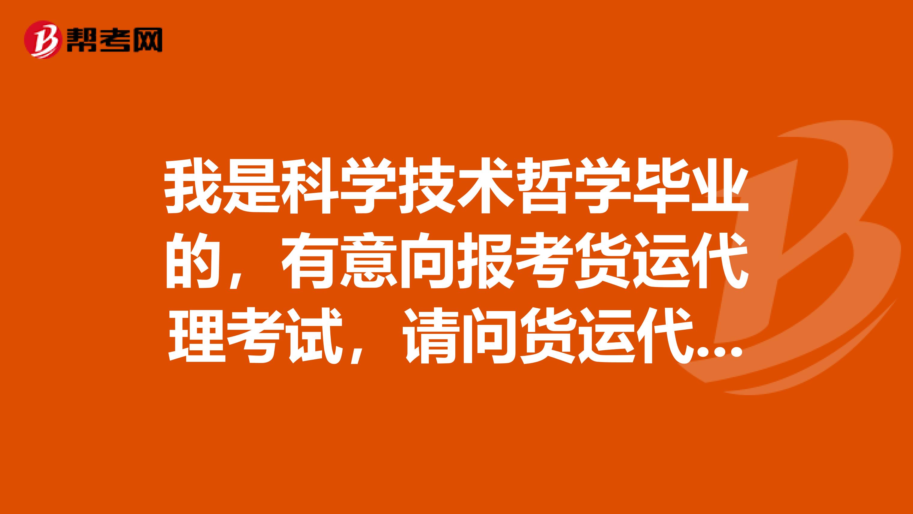 我是科学技术哲学毕业的，有意向报考货运代理考试，请问货运代理考试科目有哪些？