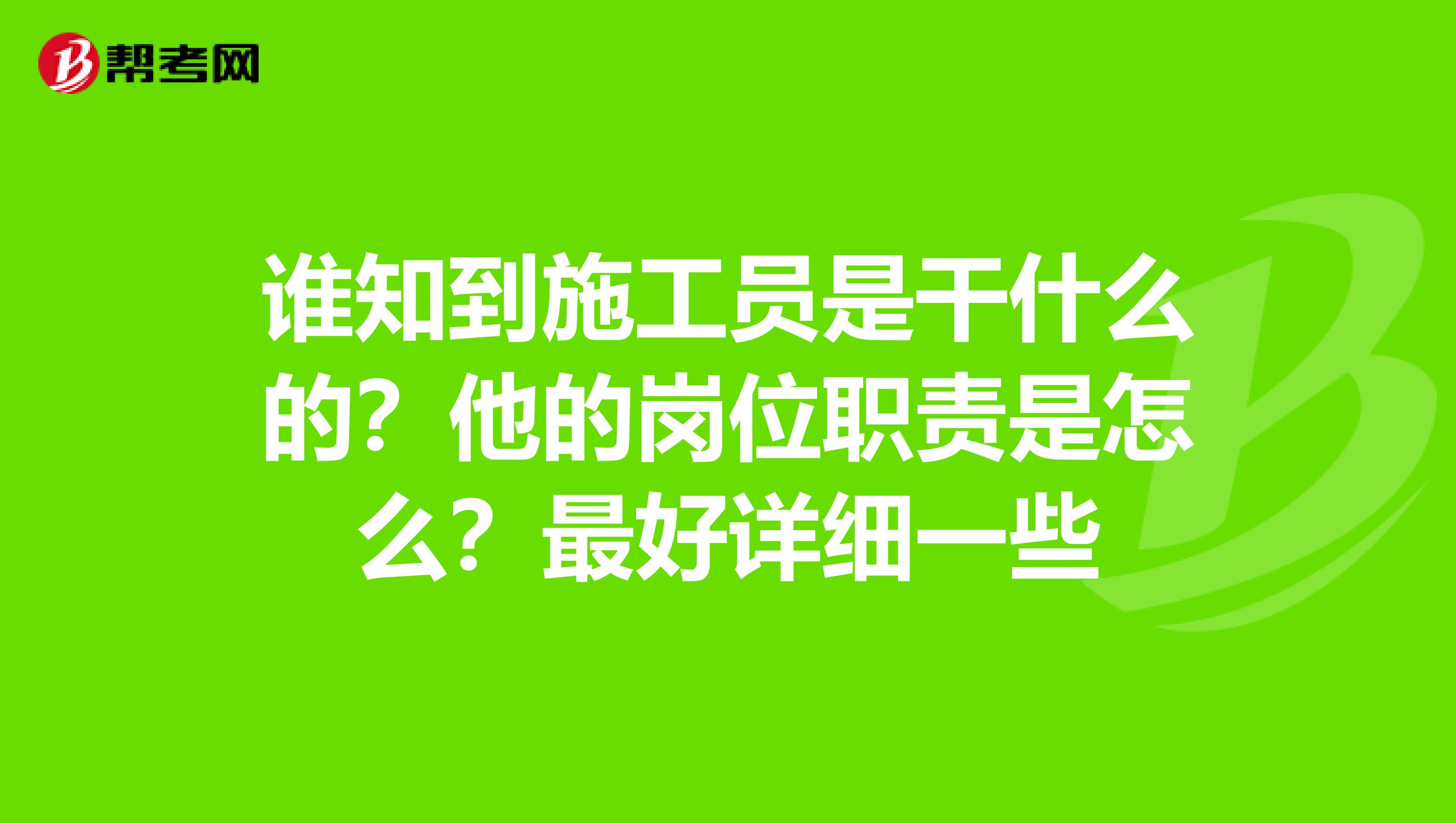 谁知到施工员是干什么的?他的岗位职责是怎么?最好详细一些