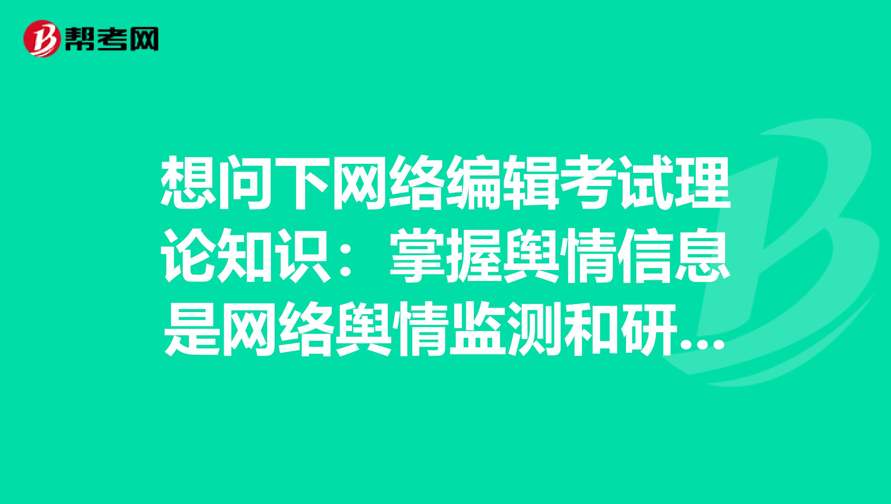 想问下网络编辑考试理论知识:掌握舆情信息是网络舆情监测和研判的阶段性目标对吗