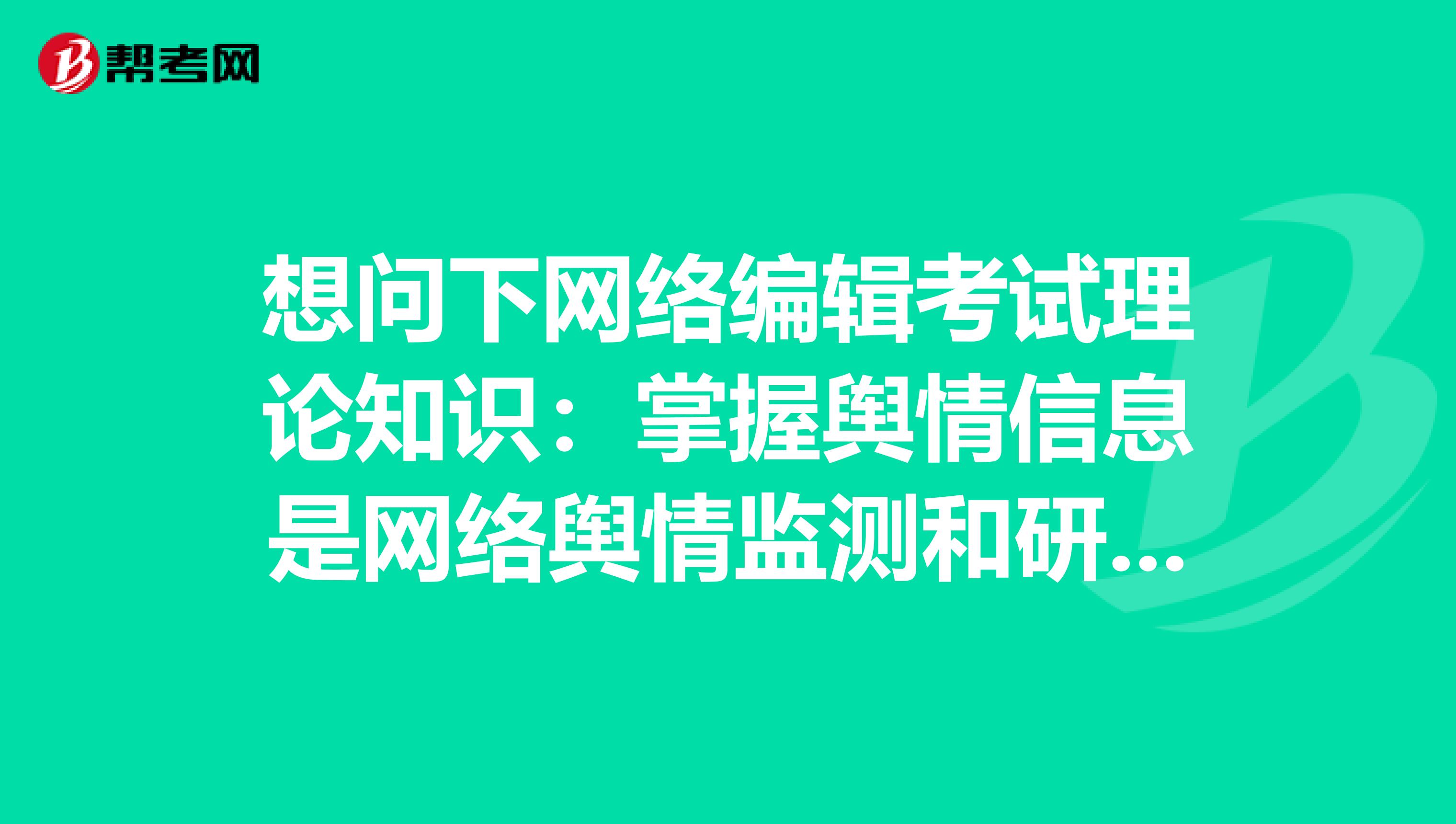 想问下网络编辑考试理论知识：掌握舆情信息是网络舆情监测和研判的阶段性目标对吗