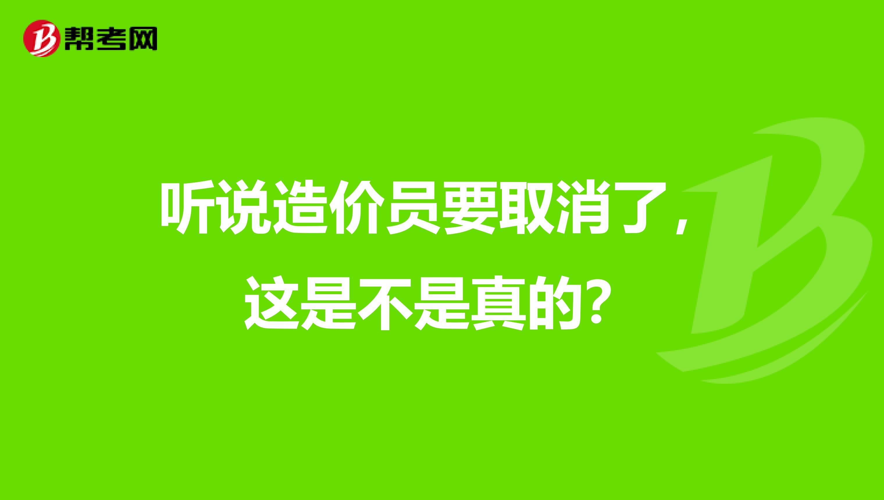 听说造价员要取消了，这是不是真的？