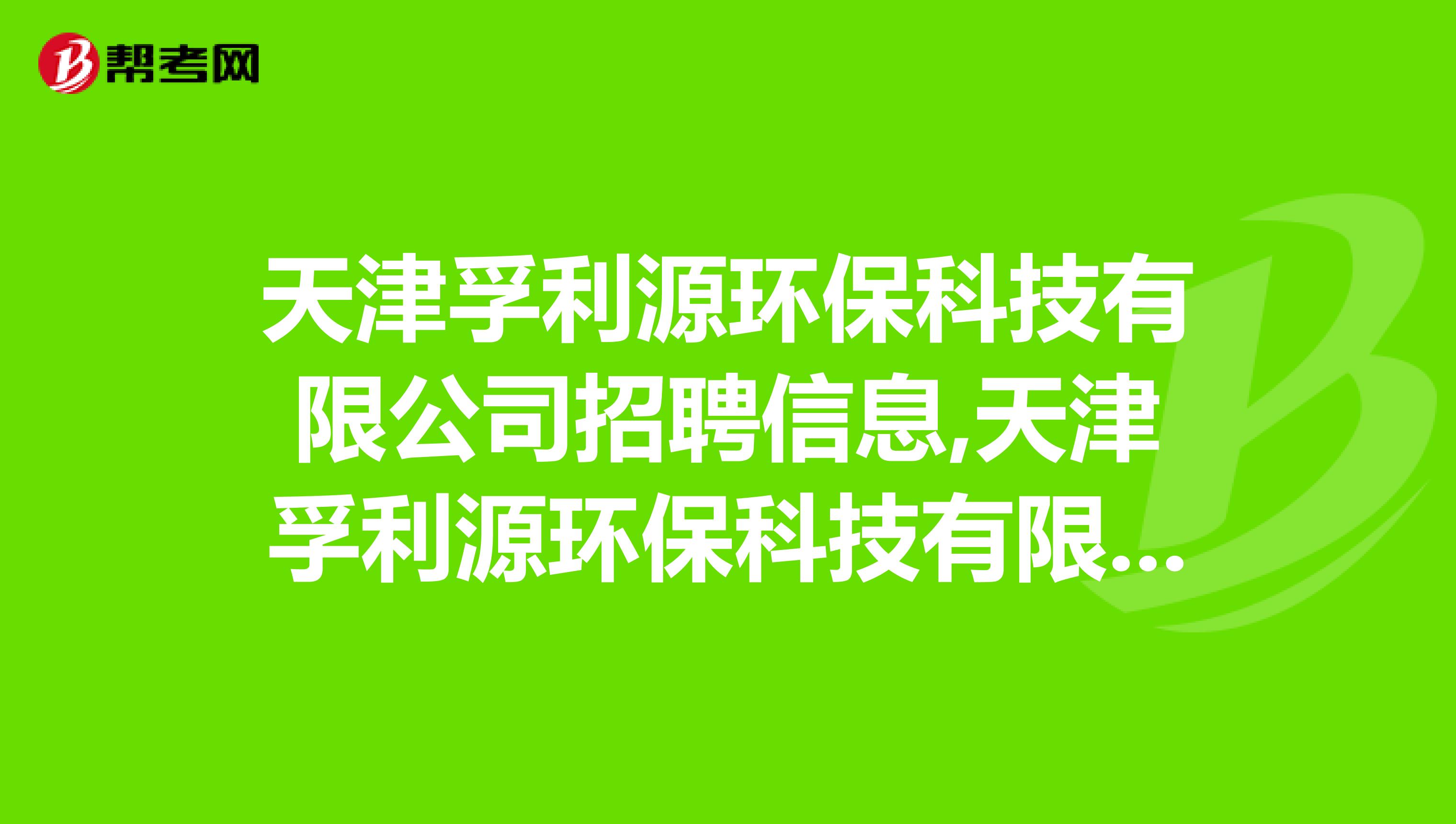 天津孚利源环保科技有限公司招聘信息,天津孚利源环保科技有限公司怎么样？