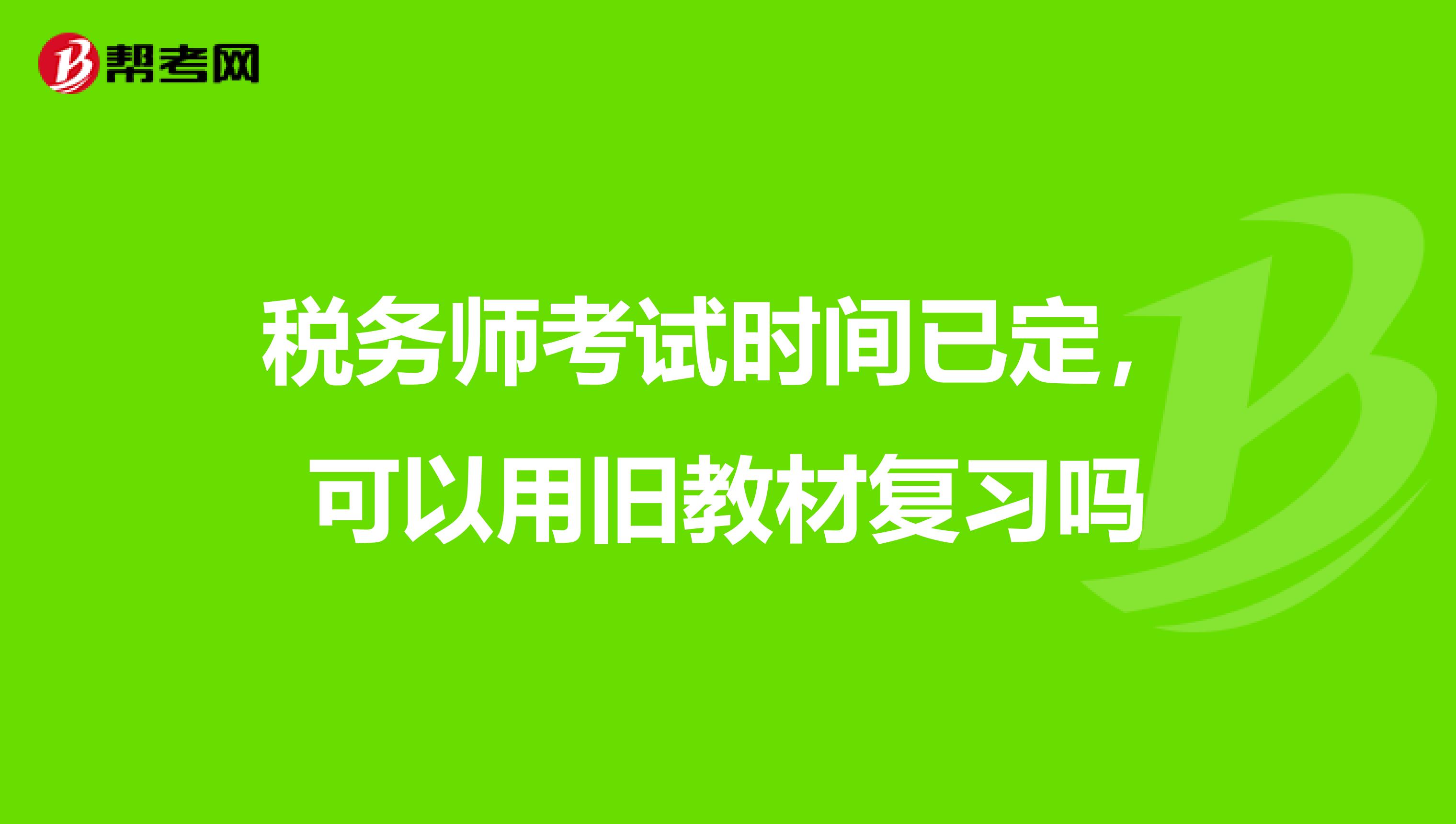税务师考试时间已定,可以用旧教材复习吗