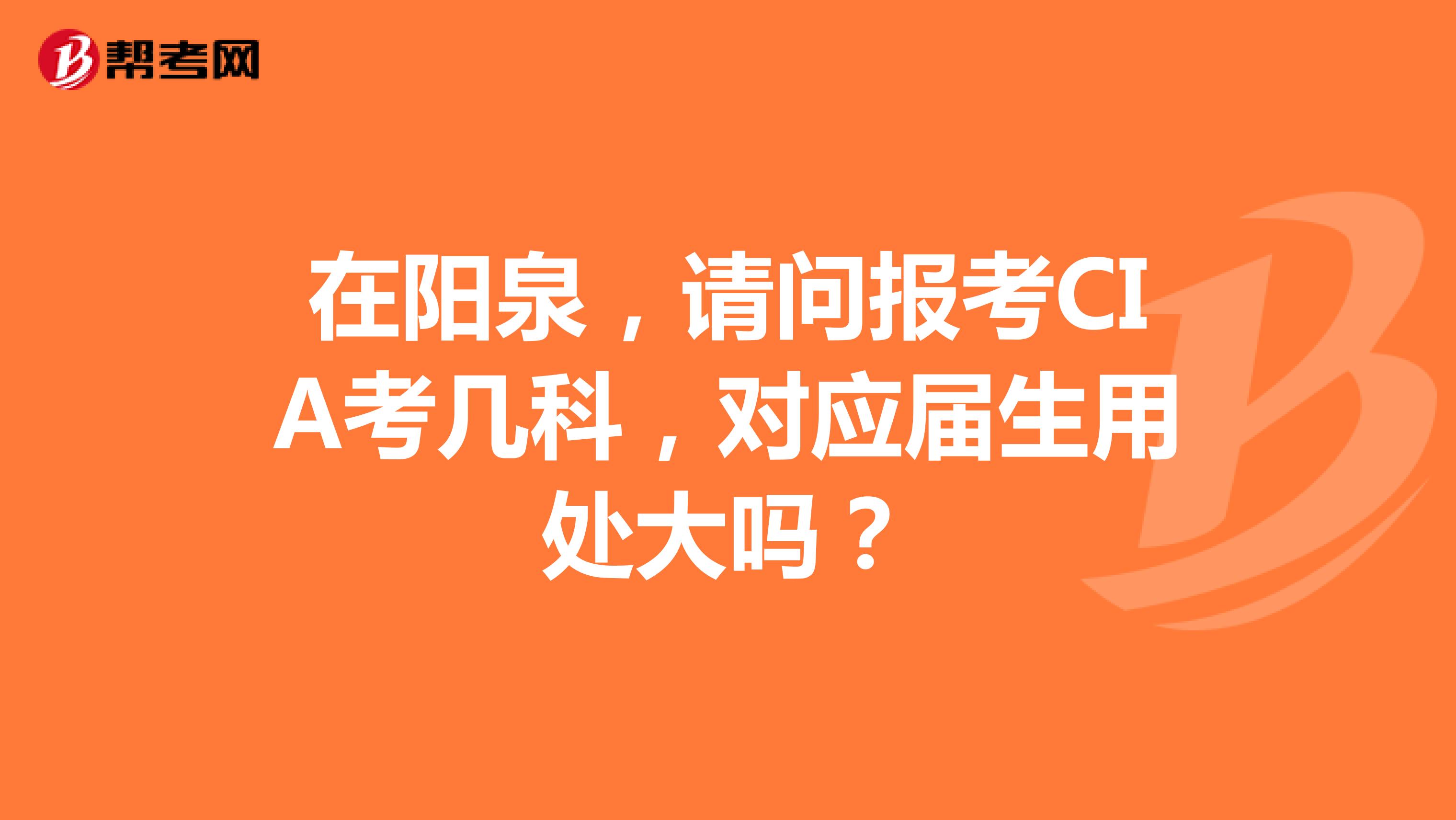 在陽泉，請問報考CIA考幾科，對應屆生用處大嗎？