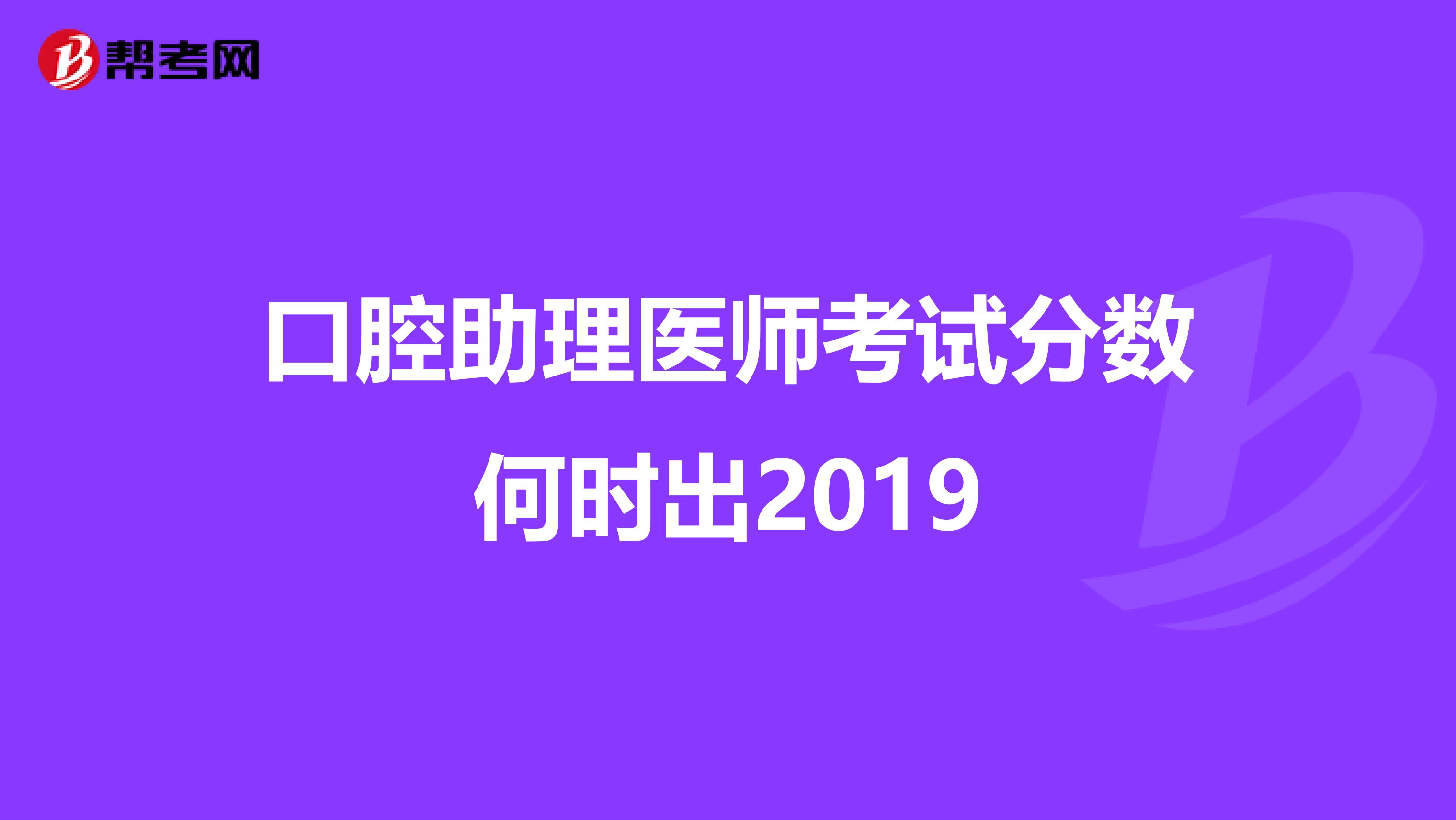 口腔助理医师考试分数何时出2019