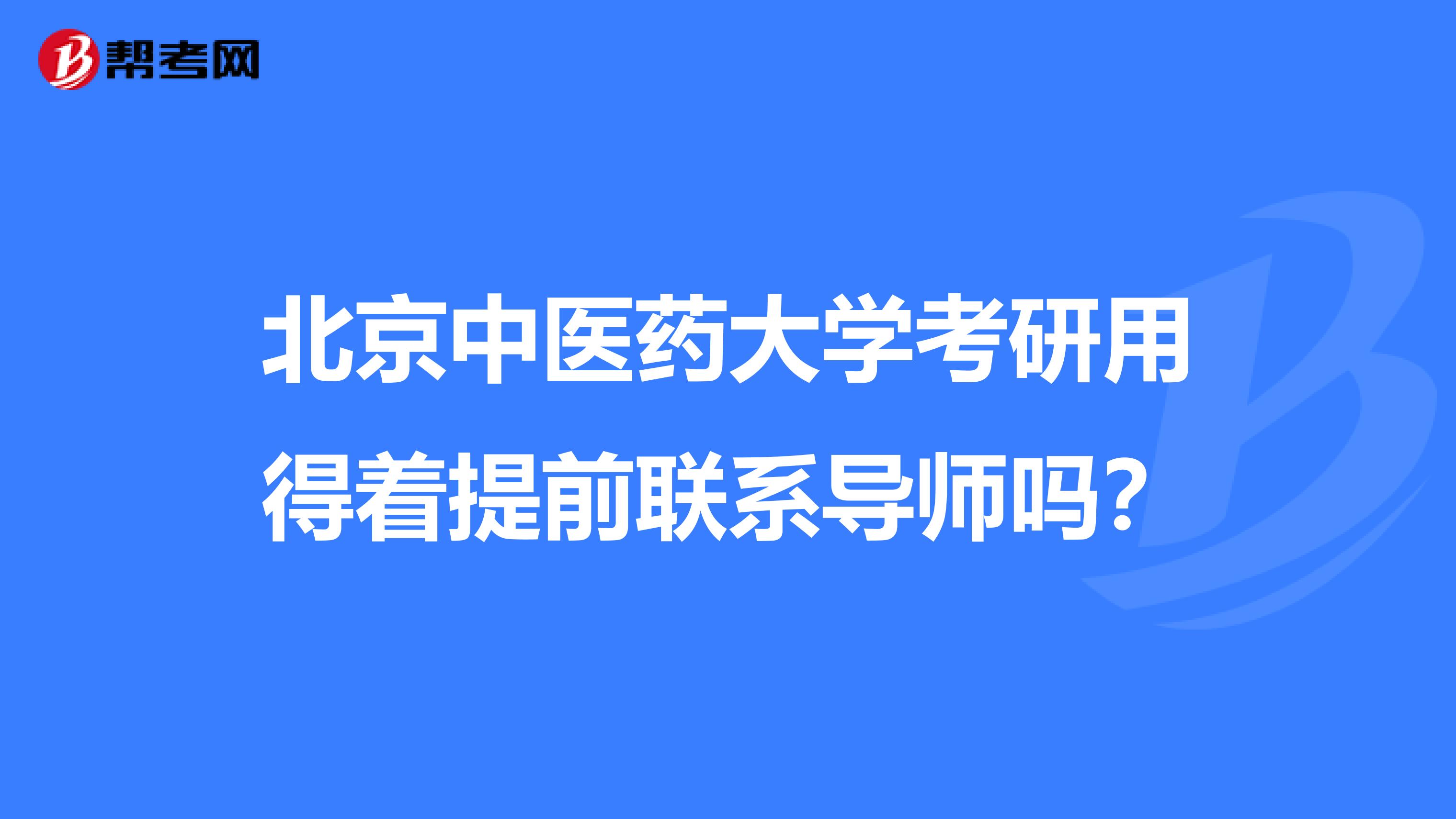 北京中醫藥大學考研用得著提前聯系導師嗎？