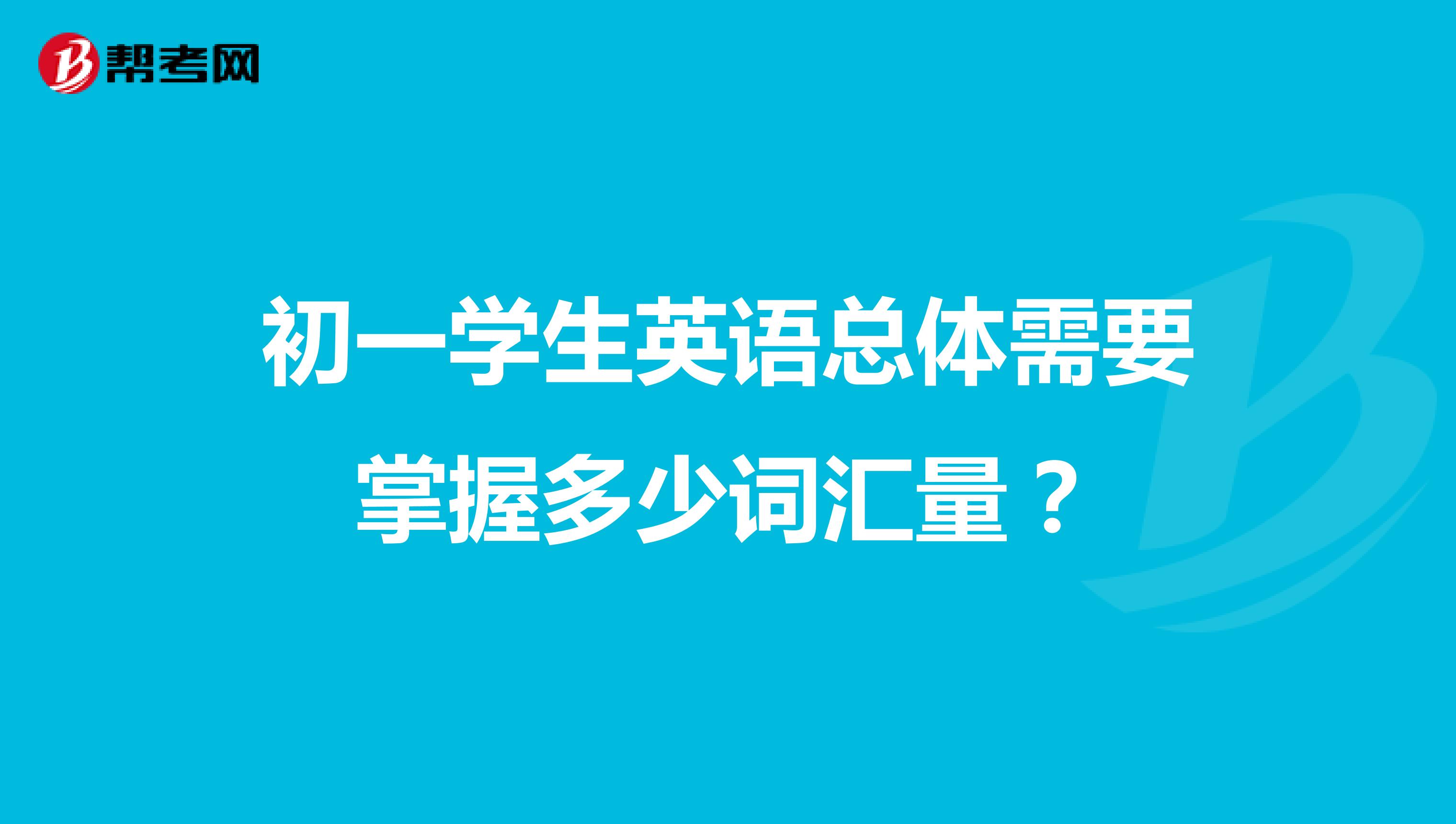 初一学生英语总体需要掌握多少词汇量？