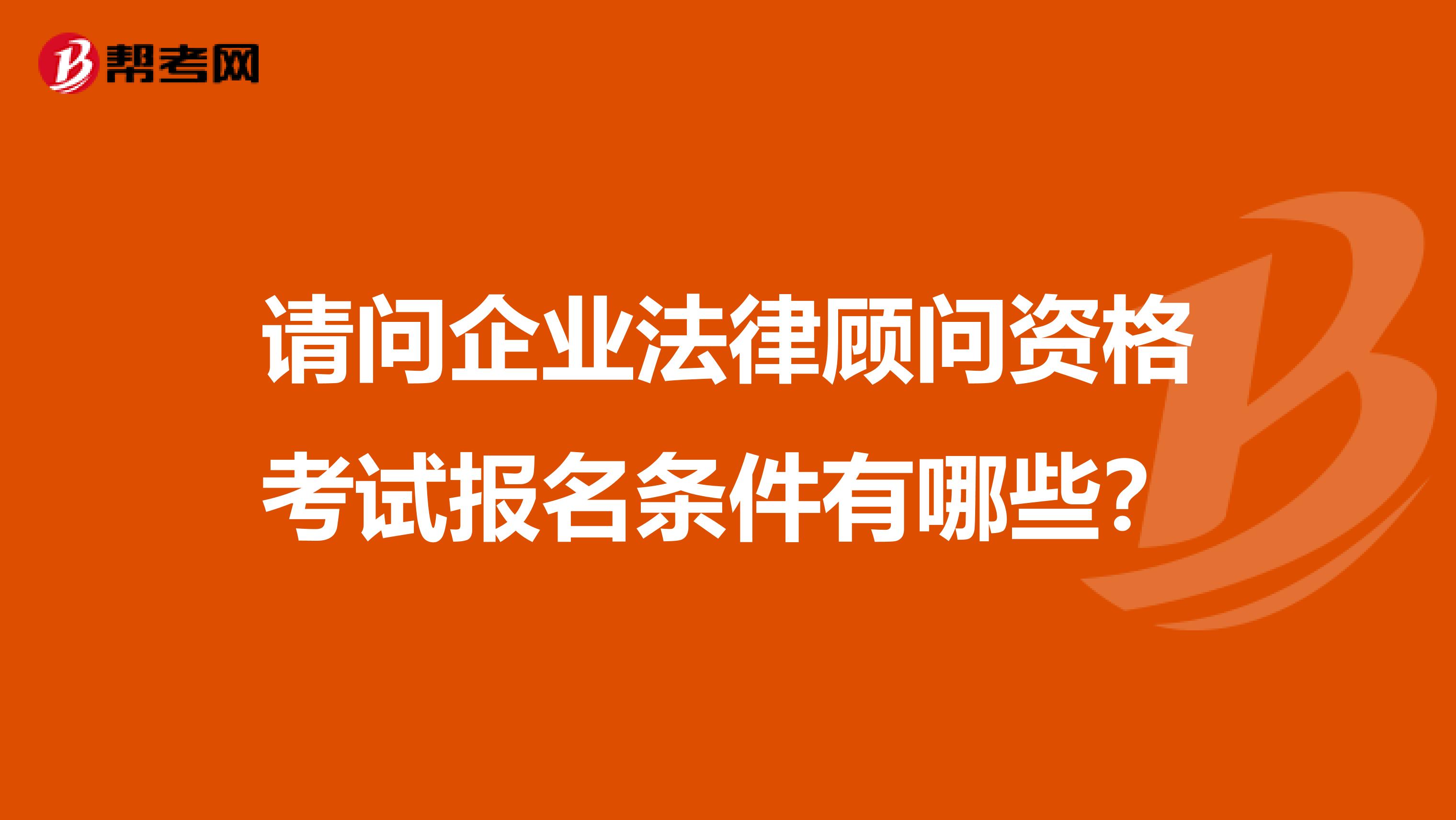 请问企业法律顾问资格考试报名条件有哪些?