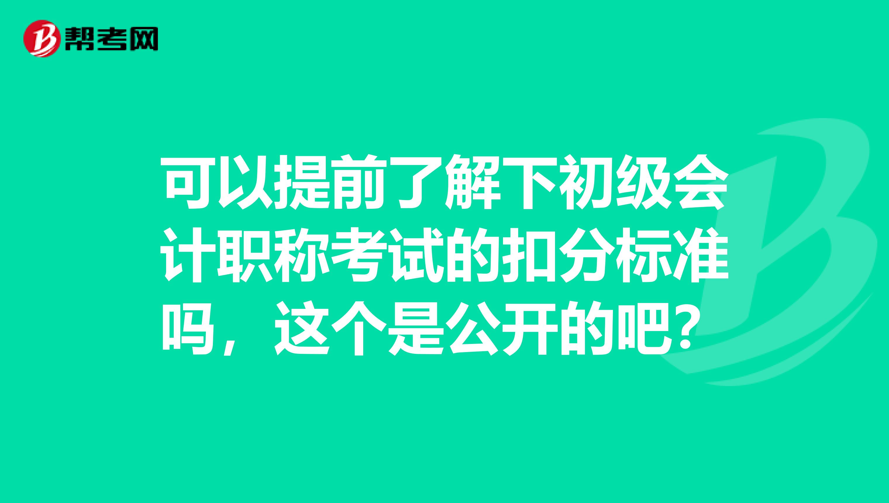 可以提前了解下初级会计职称考试的扣分标准吗,这个是公开的吧?