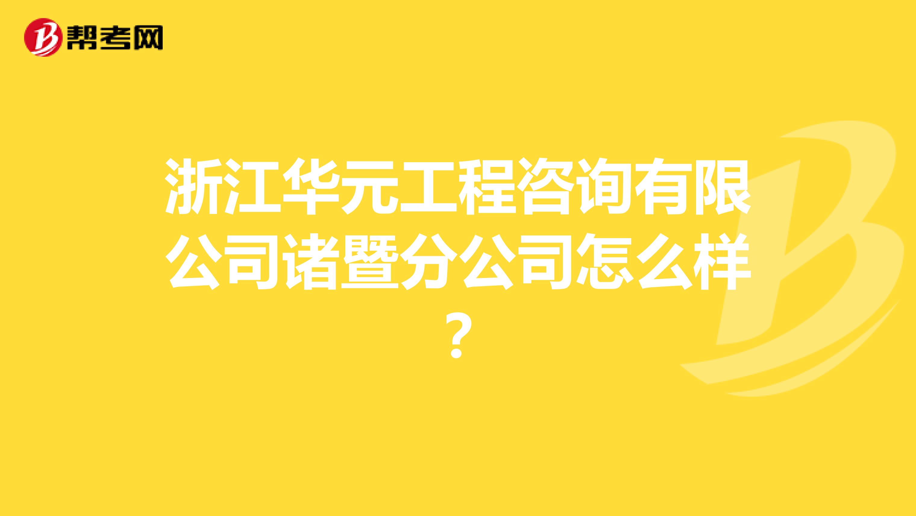浙江华元工程咨询有限公司诸暨分公司怎么样?