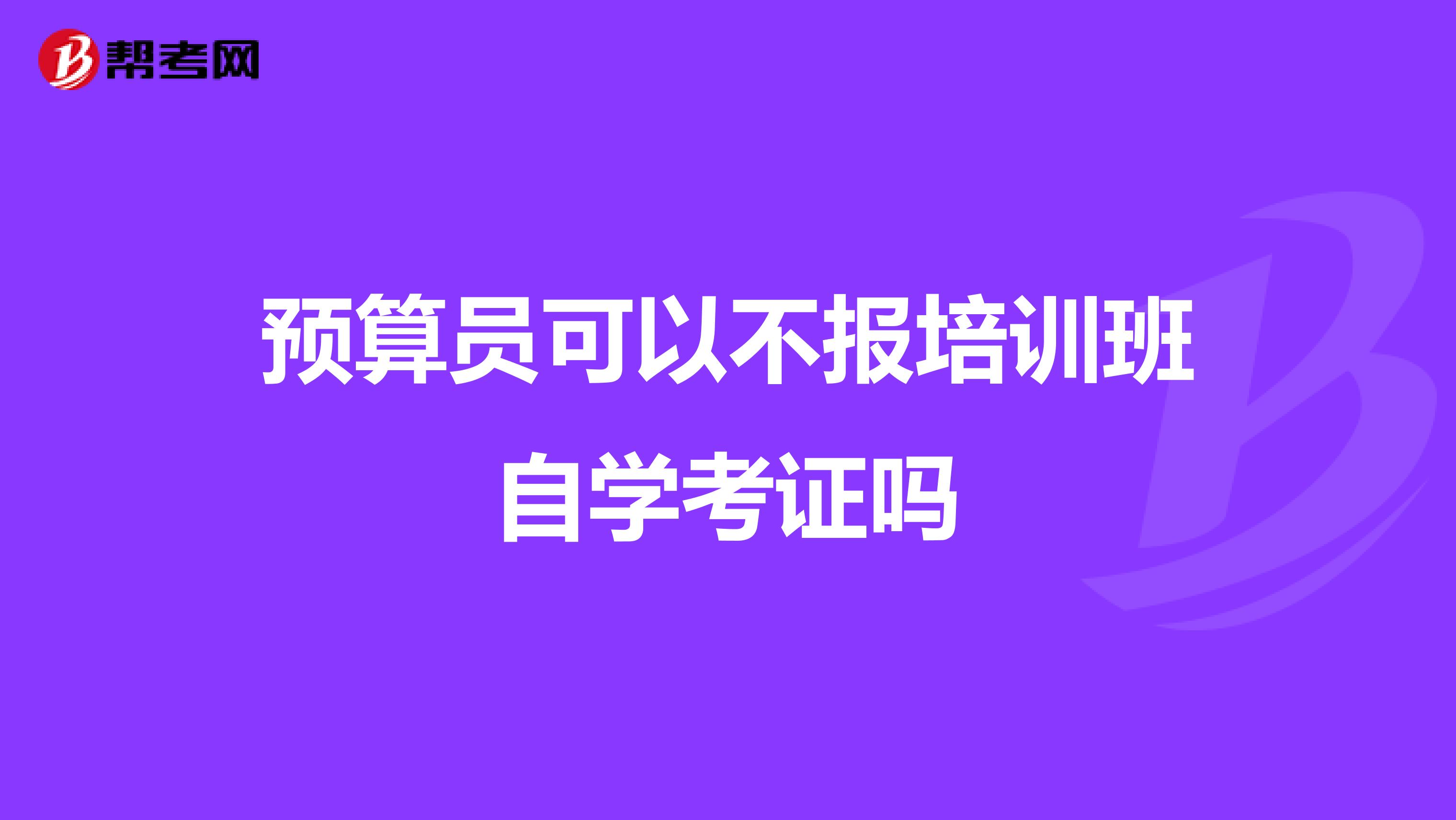 预算员可以不报培训班自学考证吗