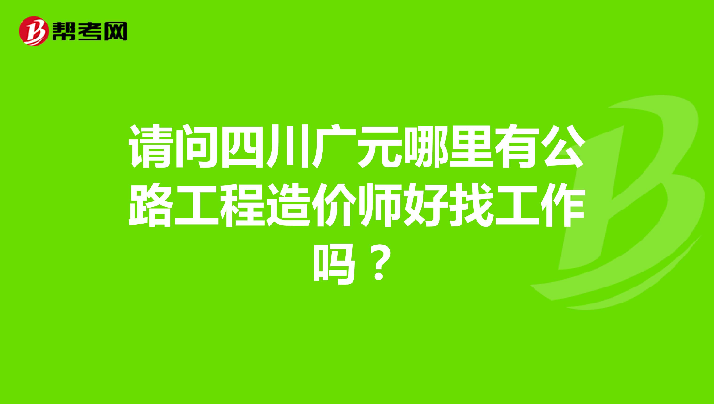 请问四川广元哪里有公路工程造价师好找工作吗？