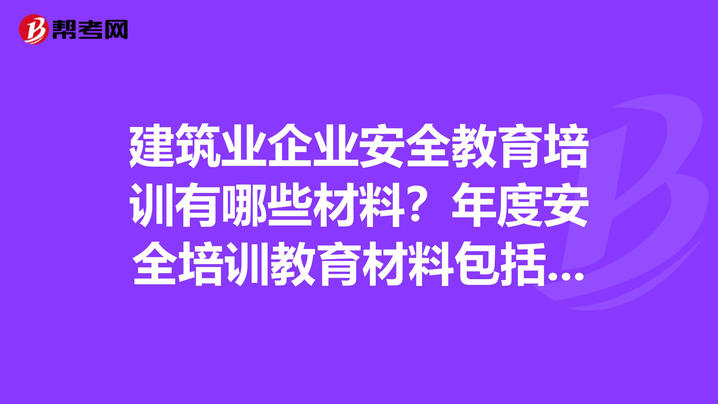 建筑业企业安全教育培训有哪些材料？年度安全培训教育材料包括培训教育计划培训考核记录及考核合格证明