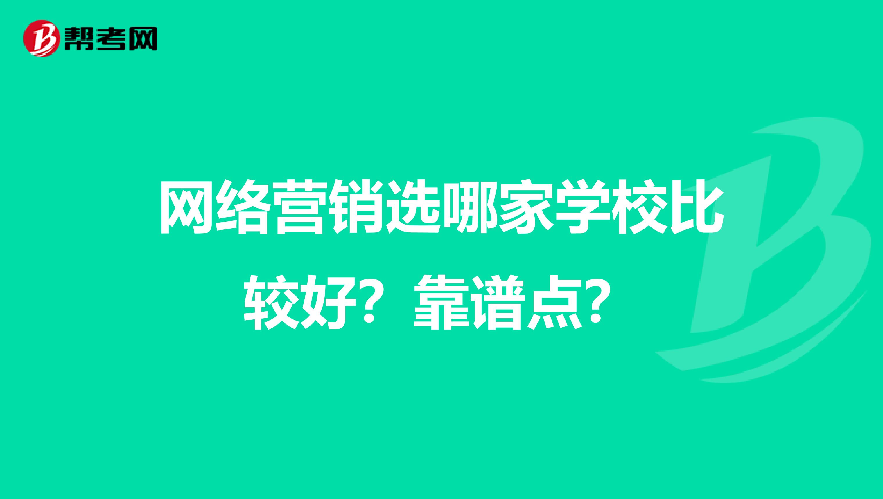 网络营销选哪家学校比较好？靠谱点？