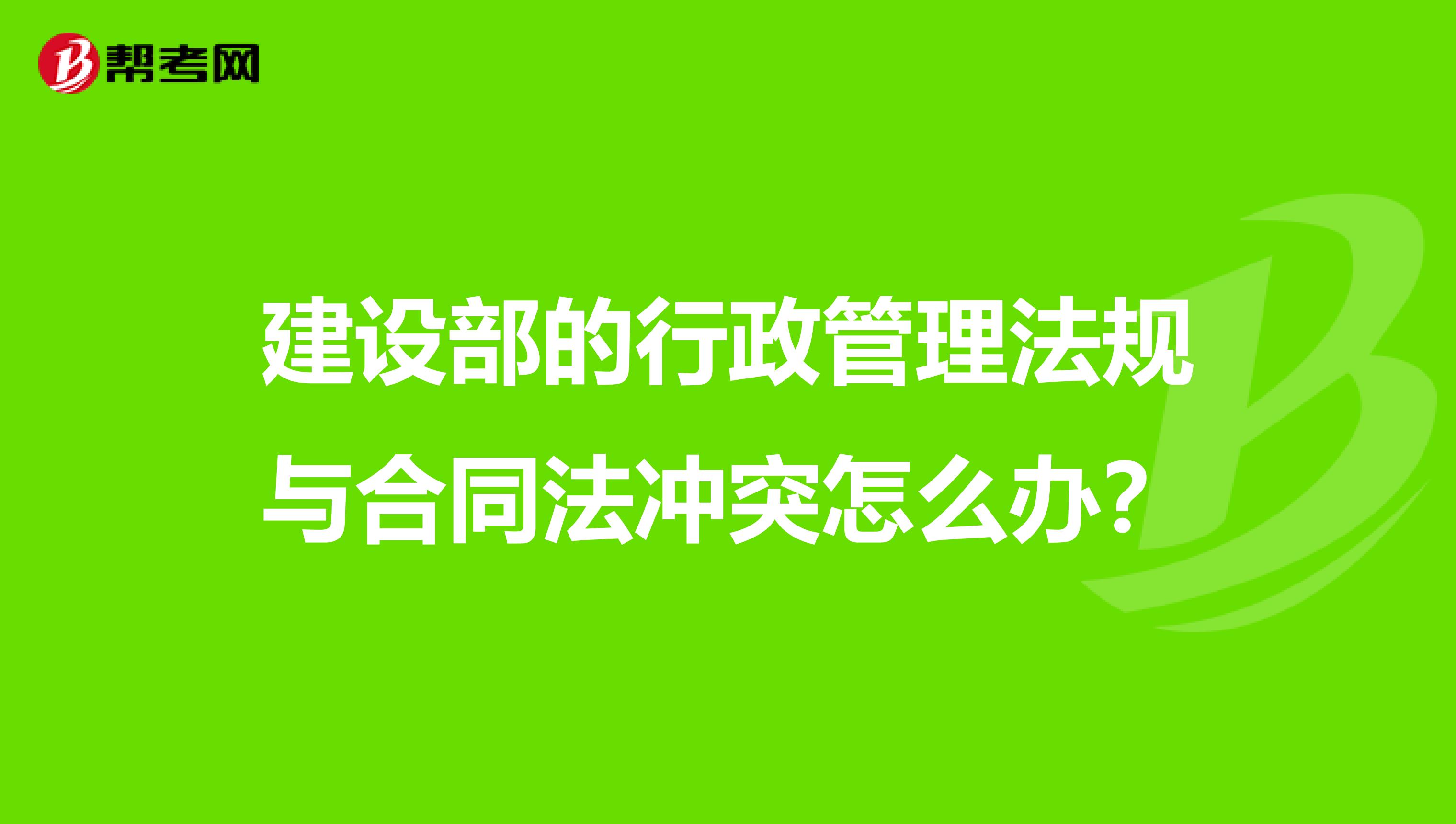 建设部的行政管理法规与合同法冲突怎么办?