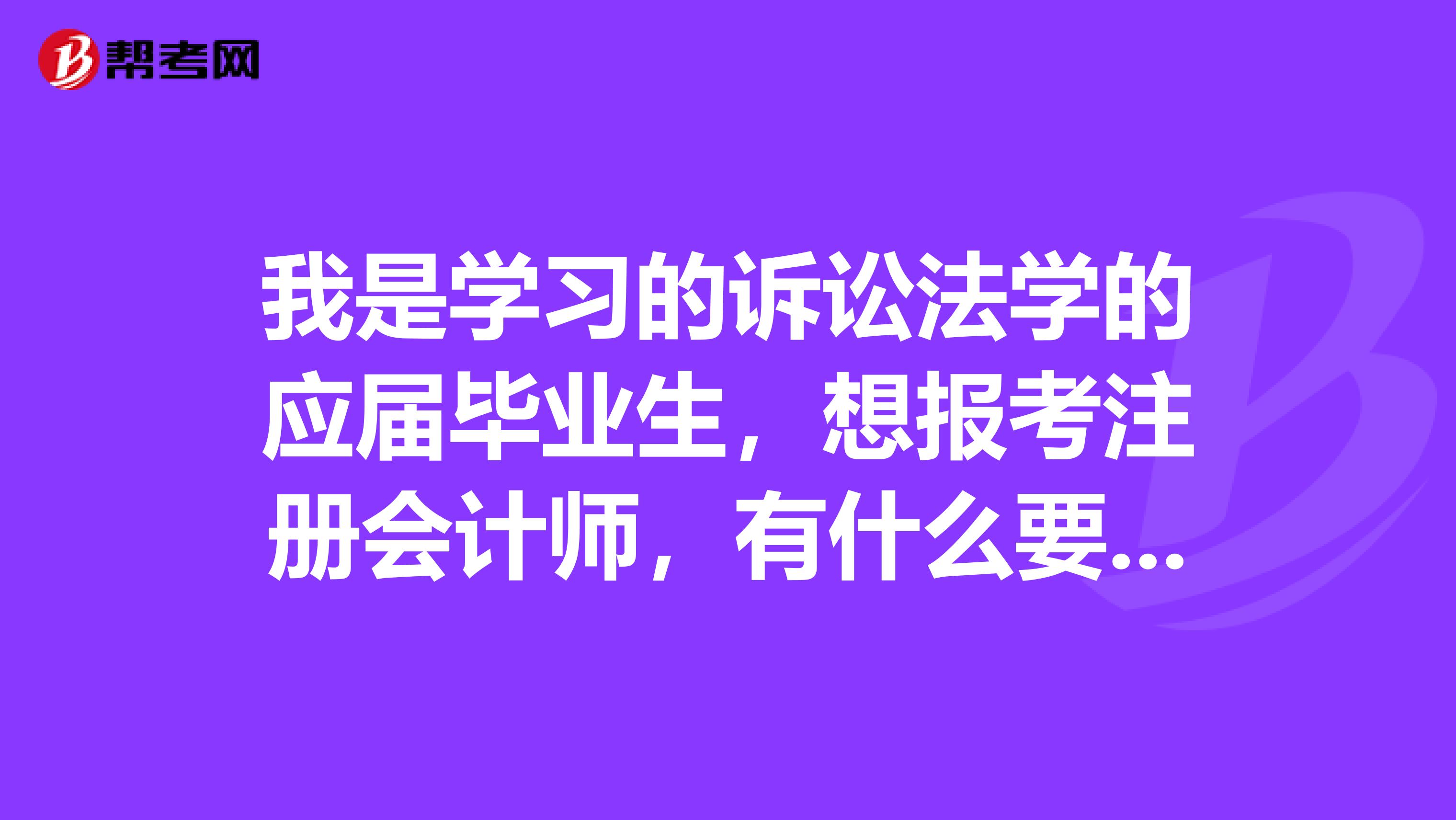 我是學習的訴訟法學的應屆畢業生，想報考注冊會計師，有什么要求嘛？