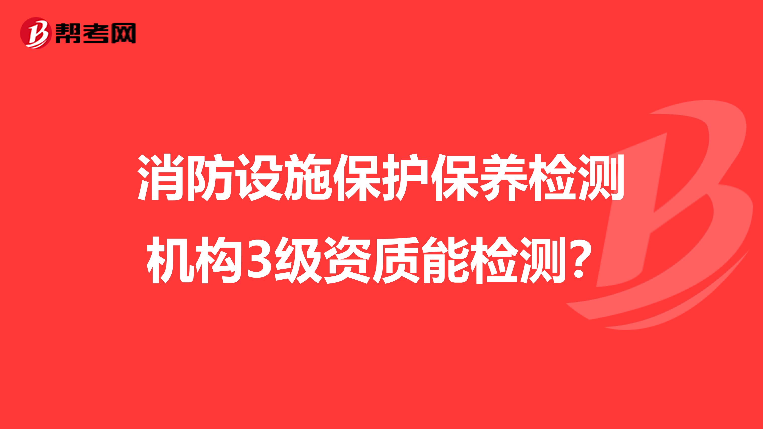 消防设施保护保养检测机构3级资质能检测?