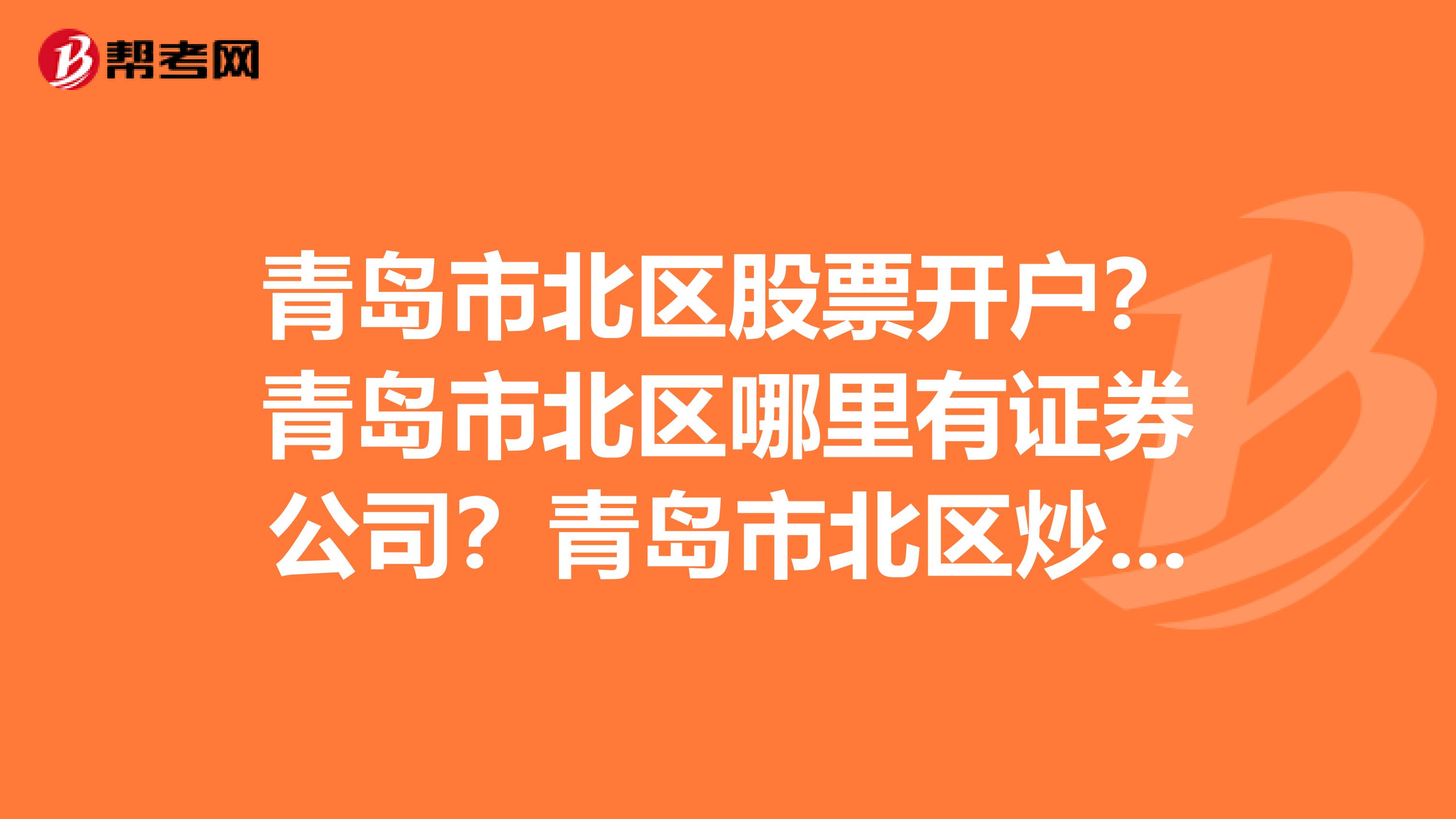 青岛市北区股票开户?青岛市北区哪里有证券公司?青岛市北区炒股开户去哪里办理比较好?