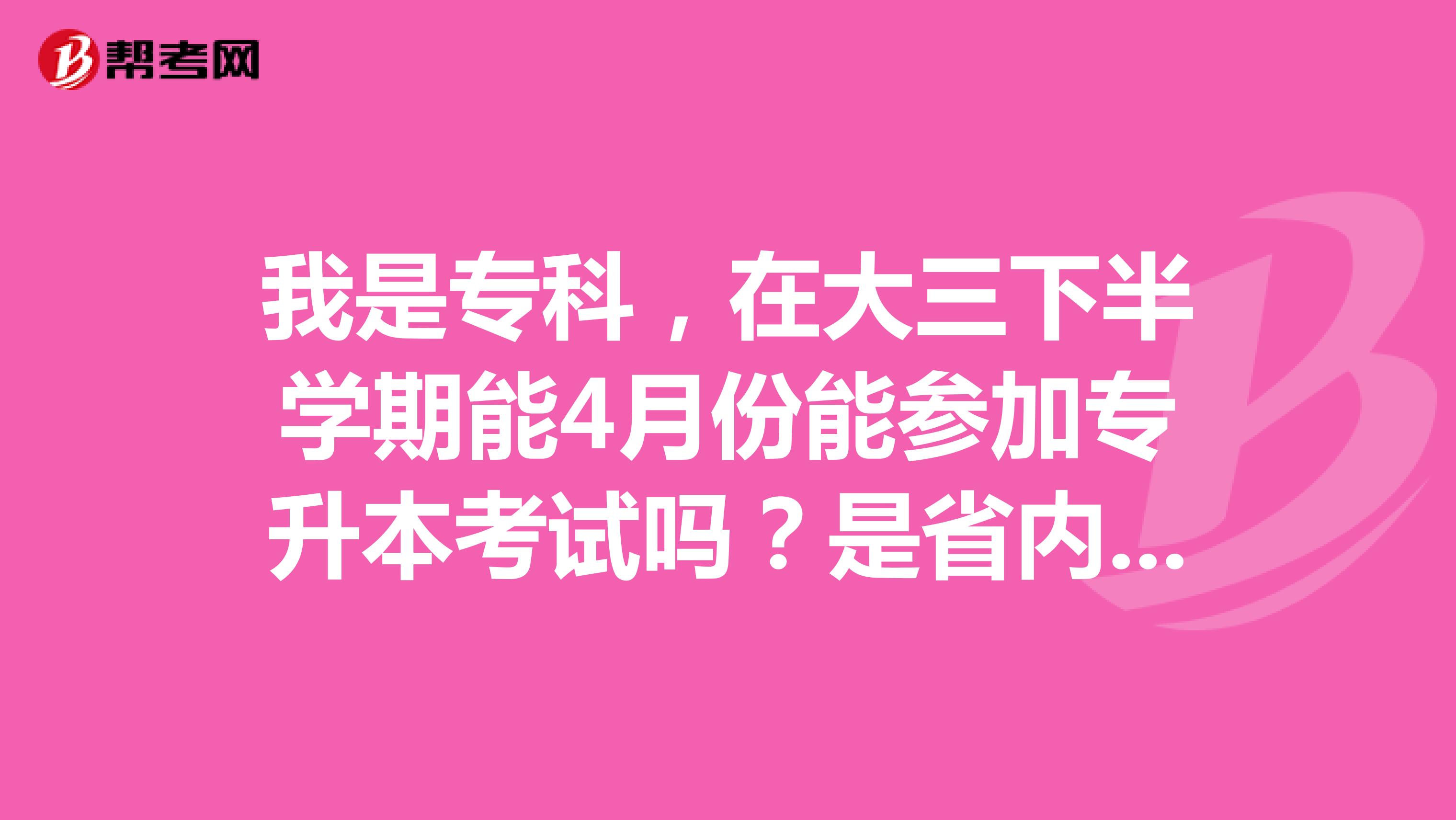 我是专科，在大三下半学期能4月份能参加专升本考试吗？是省内其他学校。