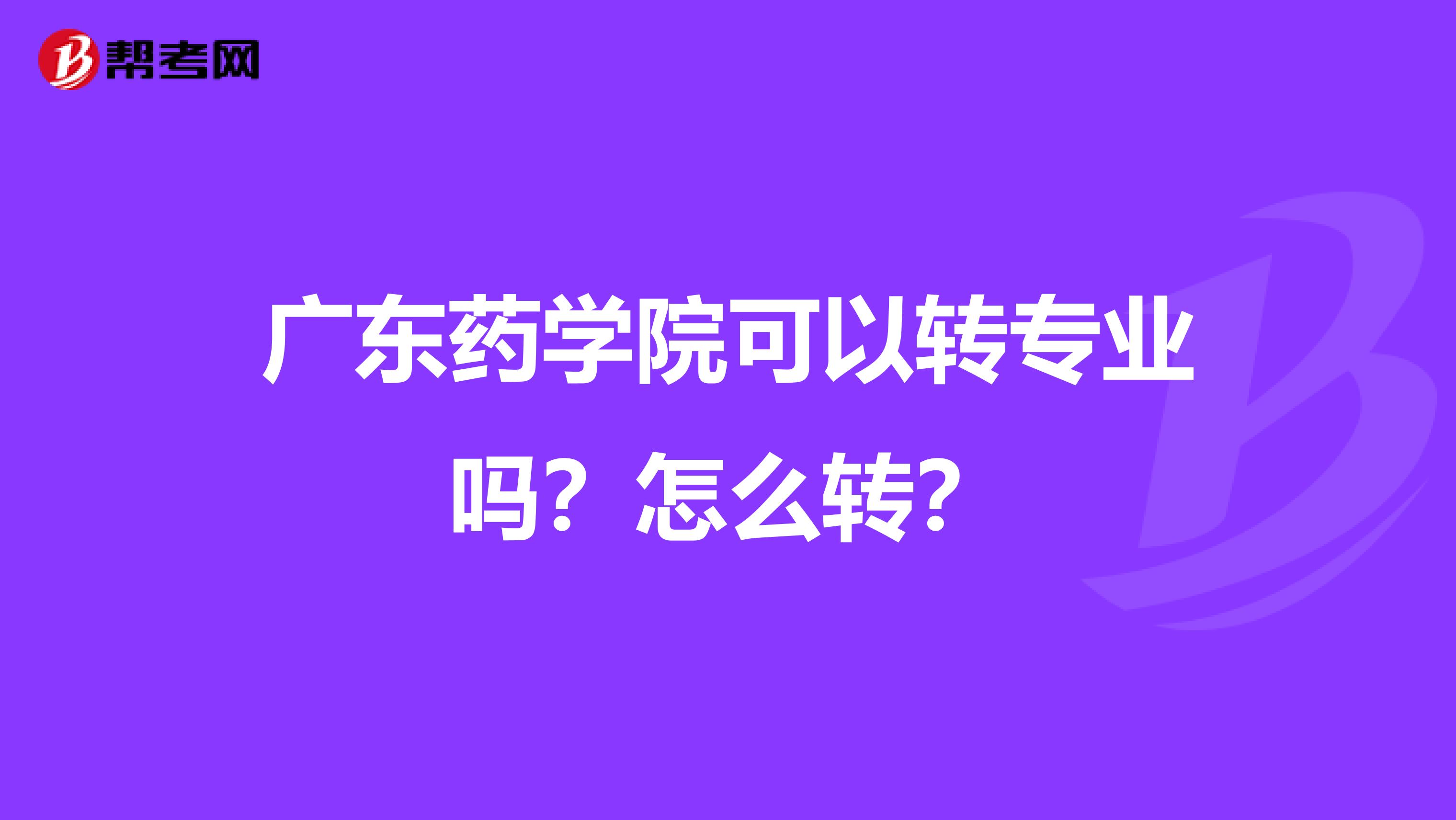 广东药学院可以转专业吗?怎么转?