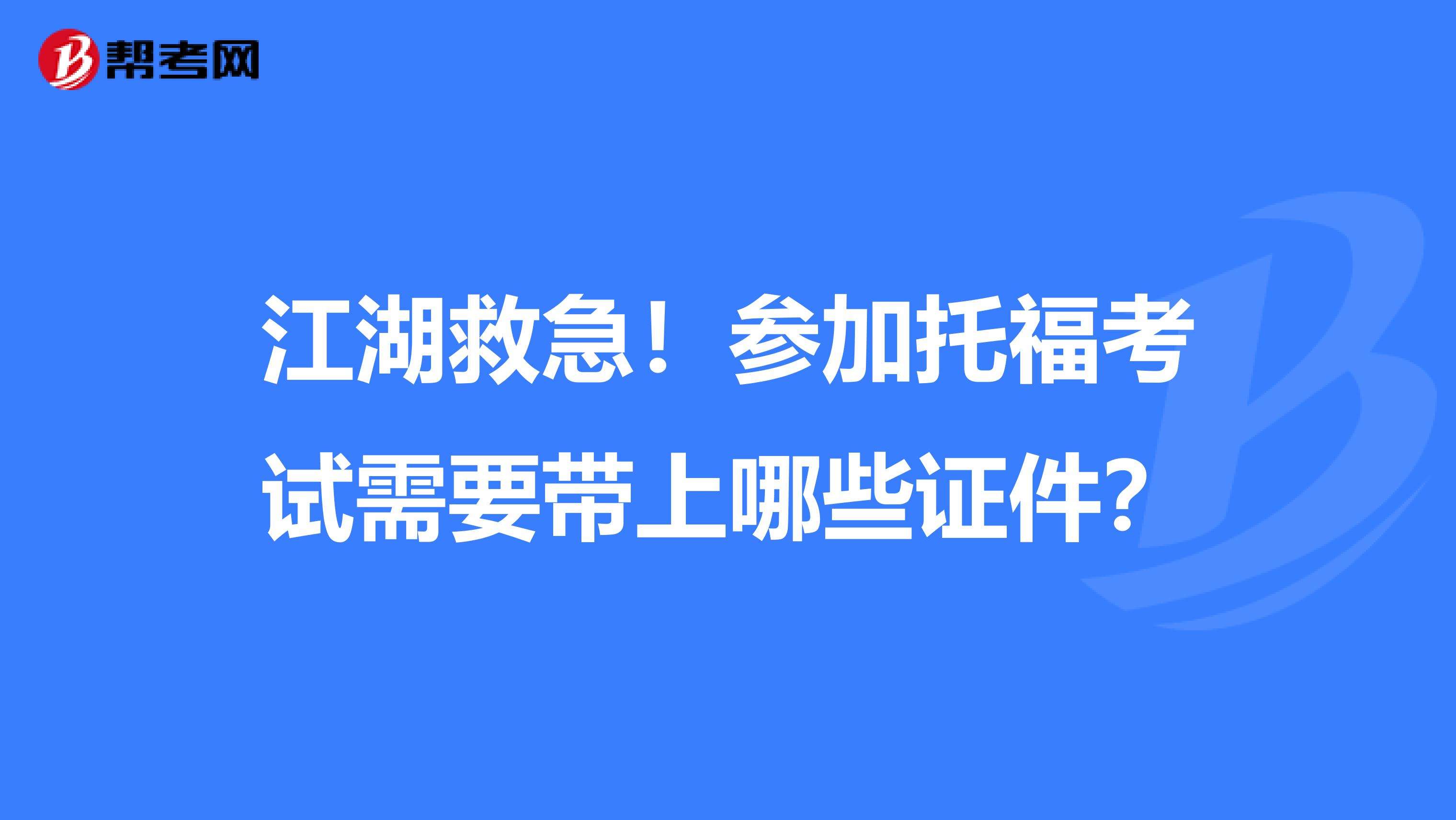 江湖救急！参加托福考试需要带上哪些证件？