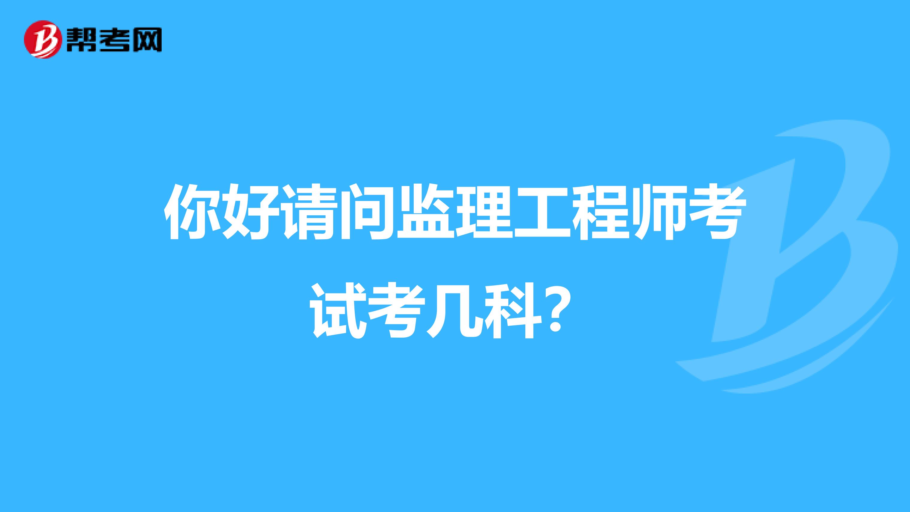 你好请问监理工程师考试考几科?