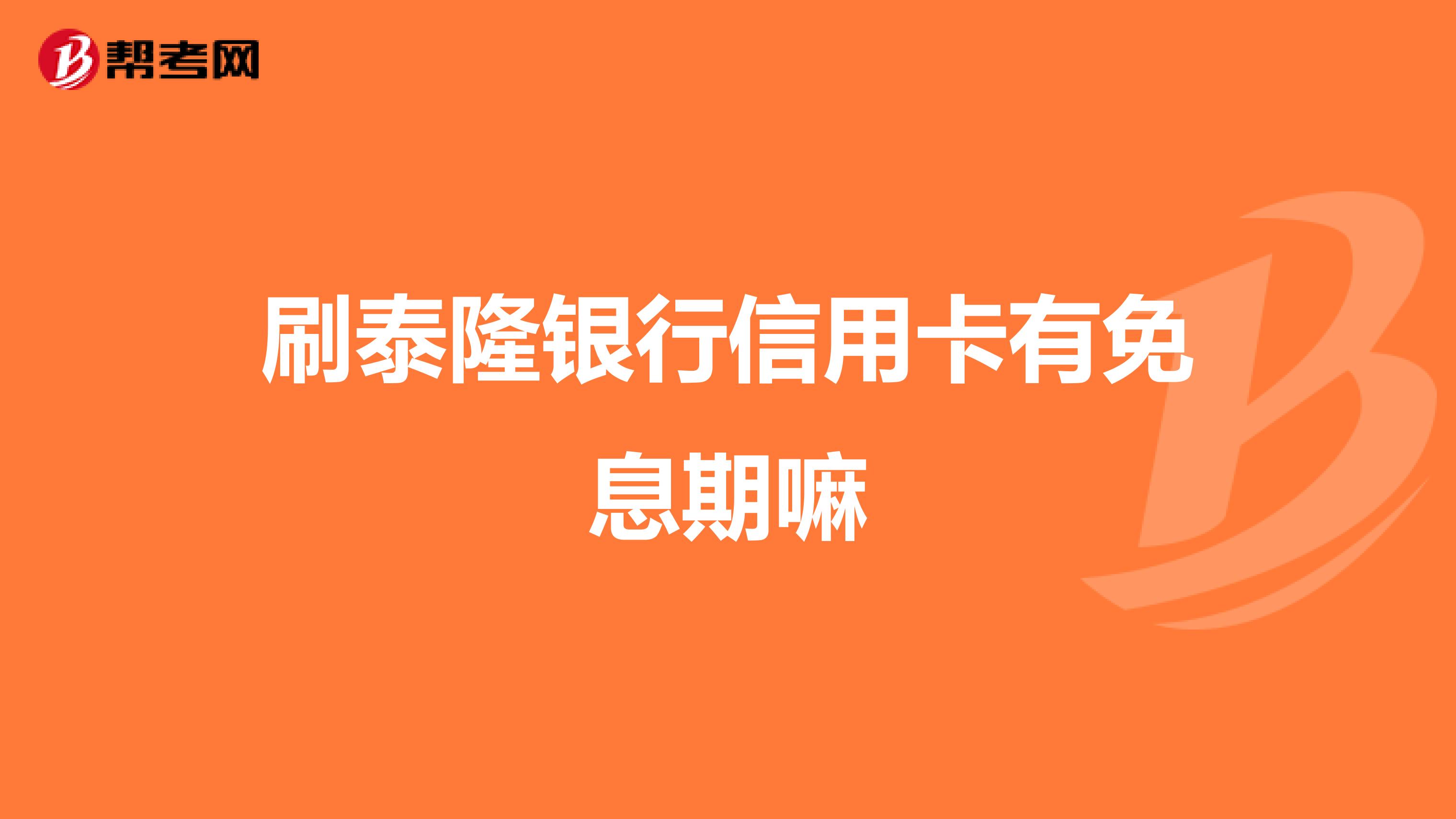 刷泰隆银行信用卡有免息期嘛