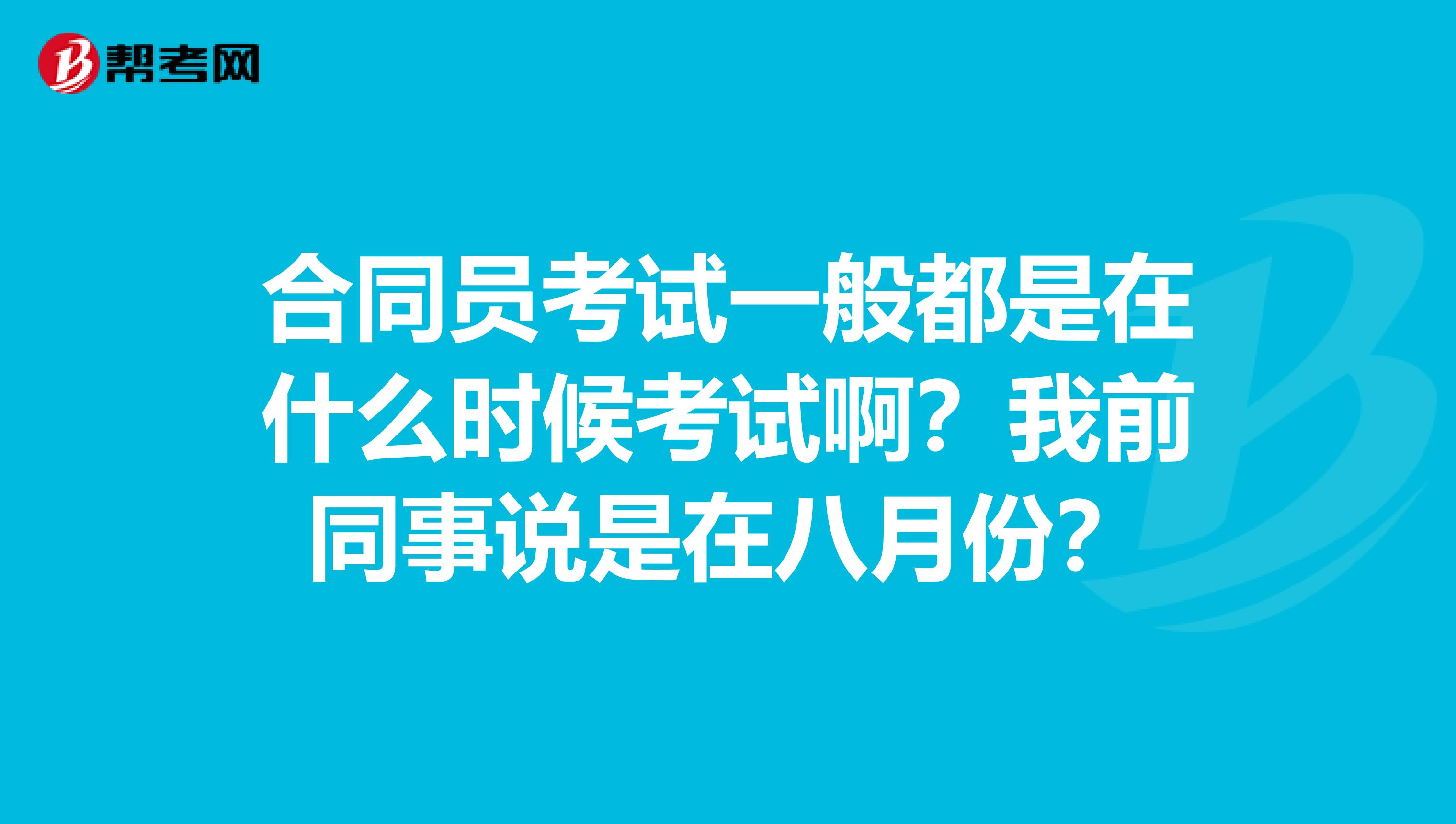 合同员考试一般都是在什么时候考试啊?我前同事说是在八月份?