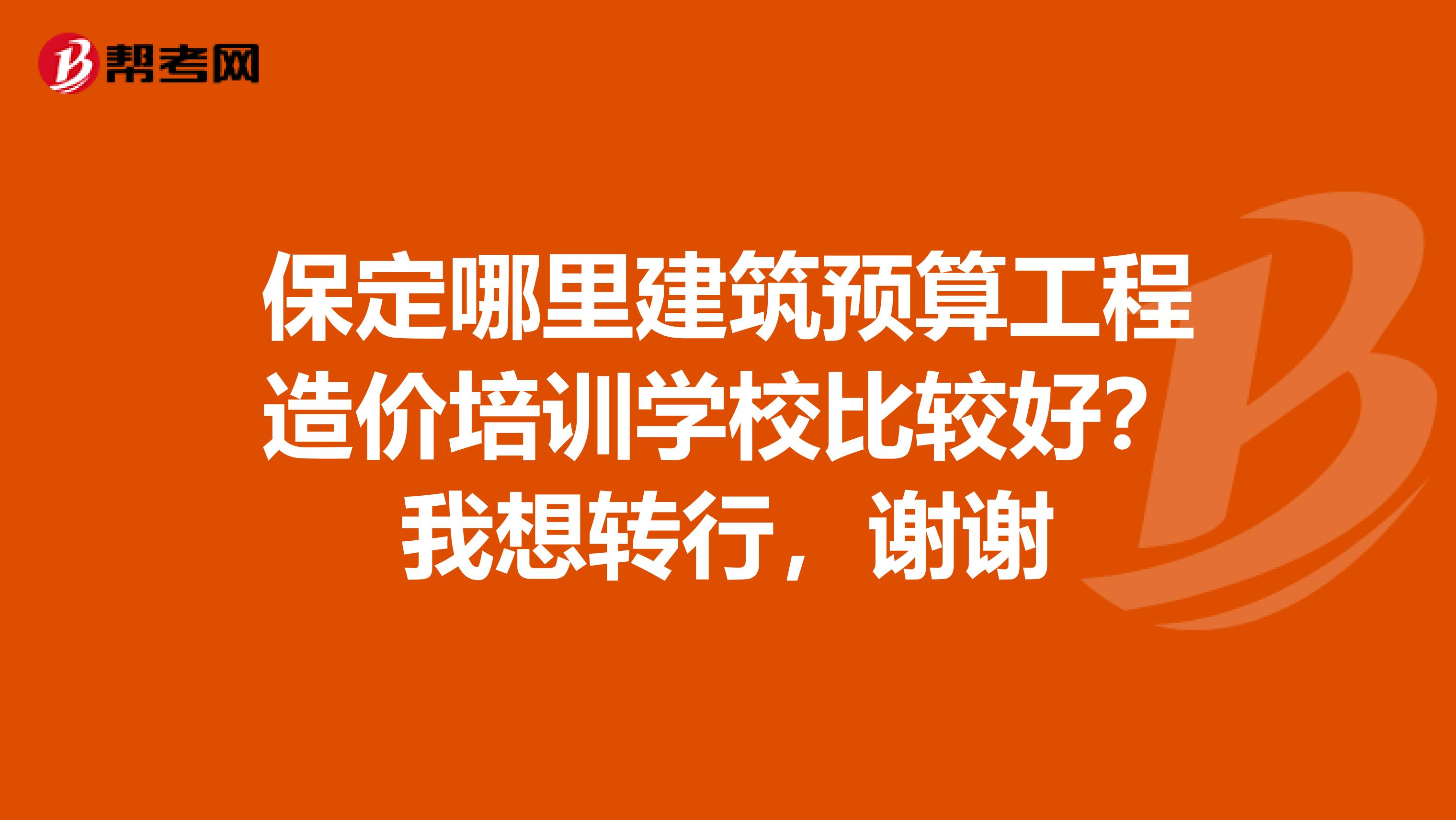 保定哪里建筑预算工程造价培训学校比较好？我想转行，谢谢