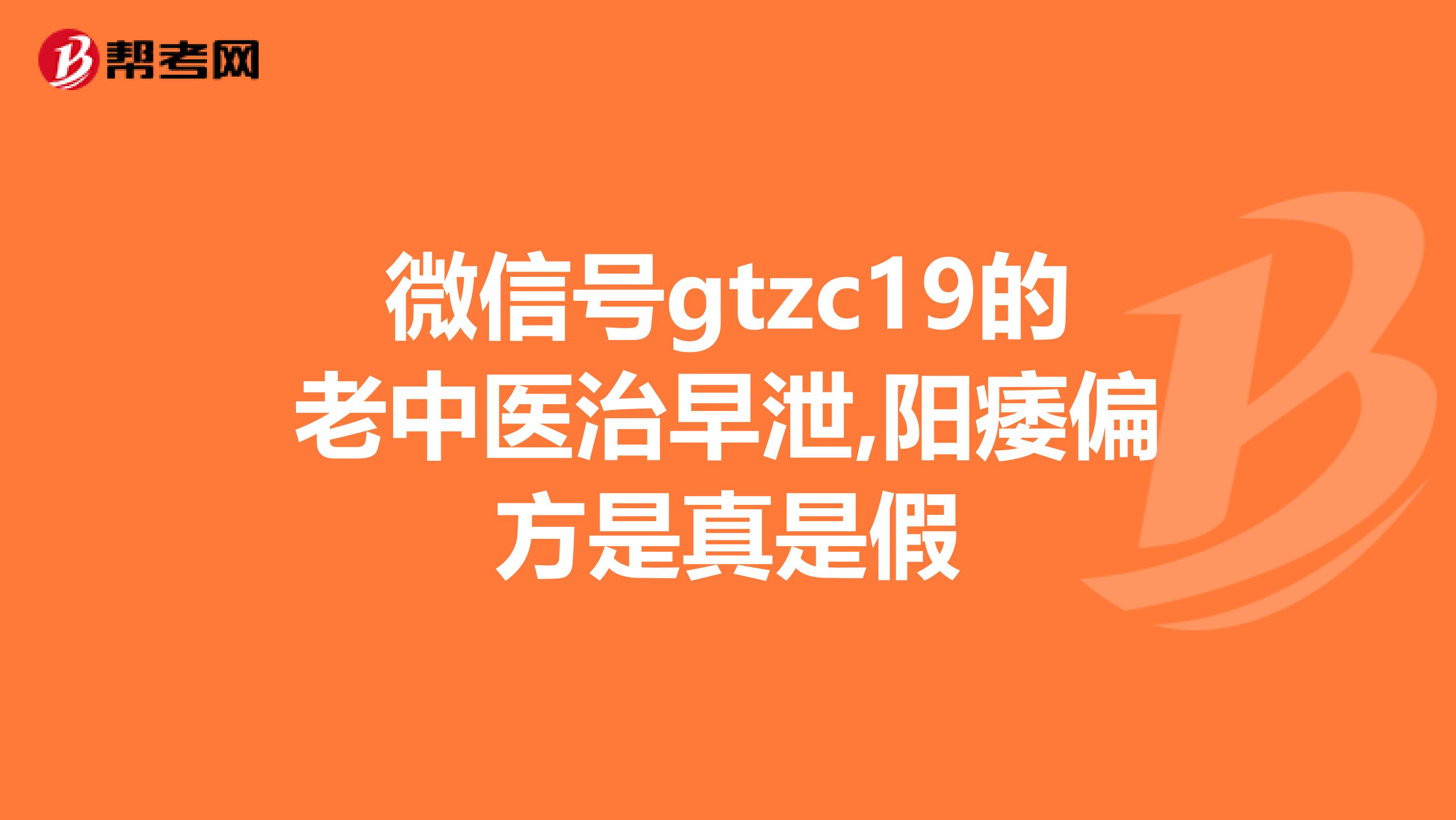 微信号gtzc19的老中医治早泄,阳痿偏方是真是假