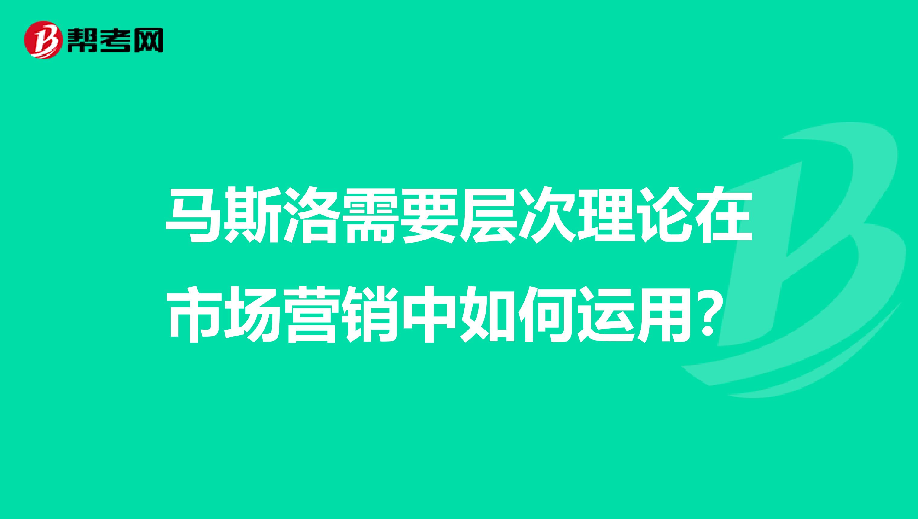 马斯洛需要层次理论在市场营销中如何运用？