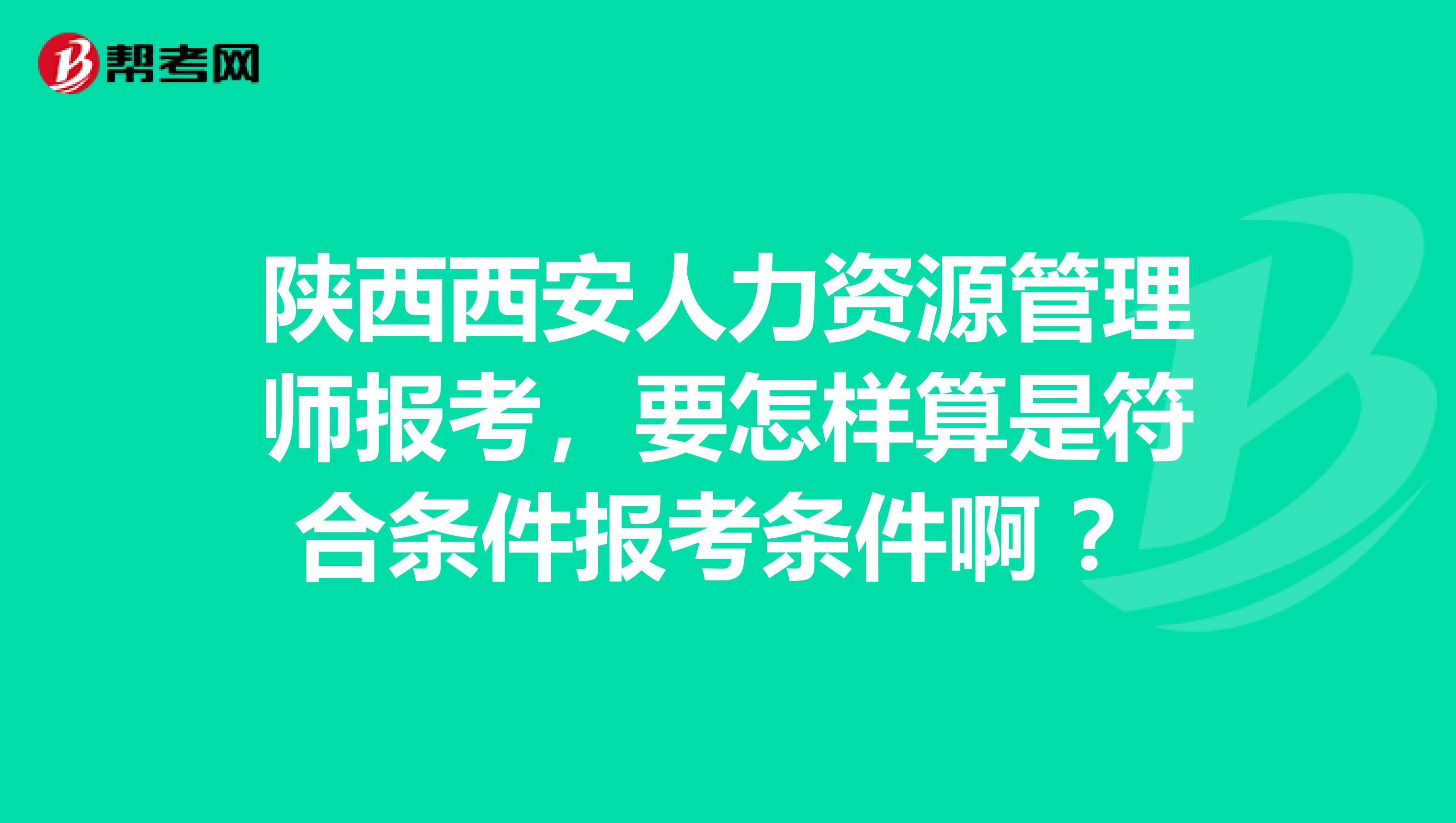 陕西西安人力资源管理师报考，要怎样算是符合条件报考条件啊 ？