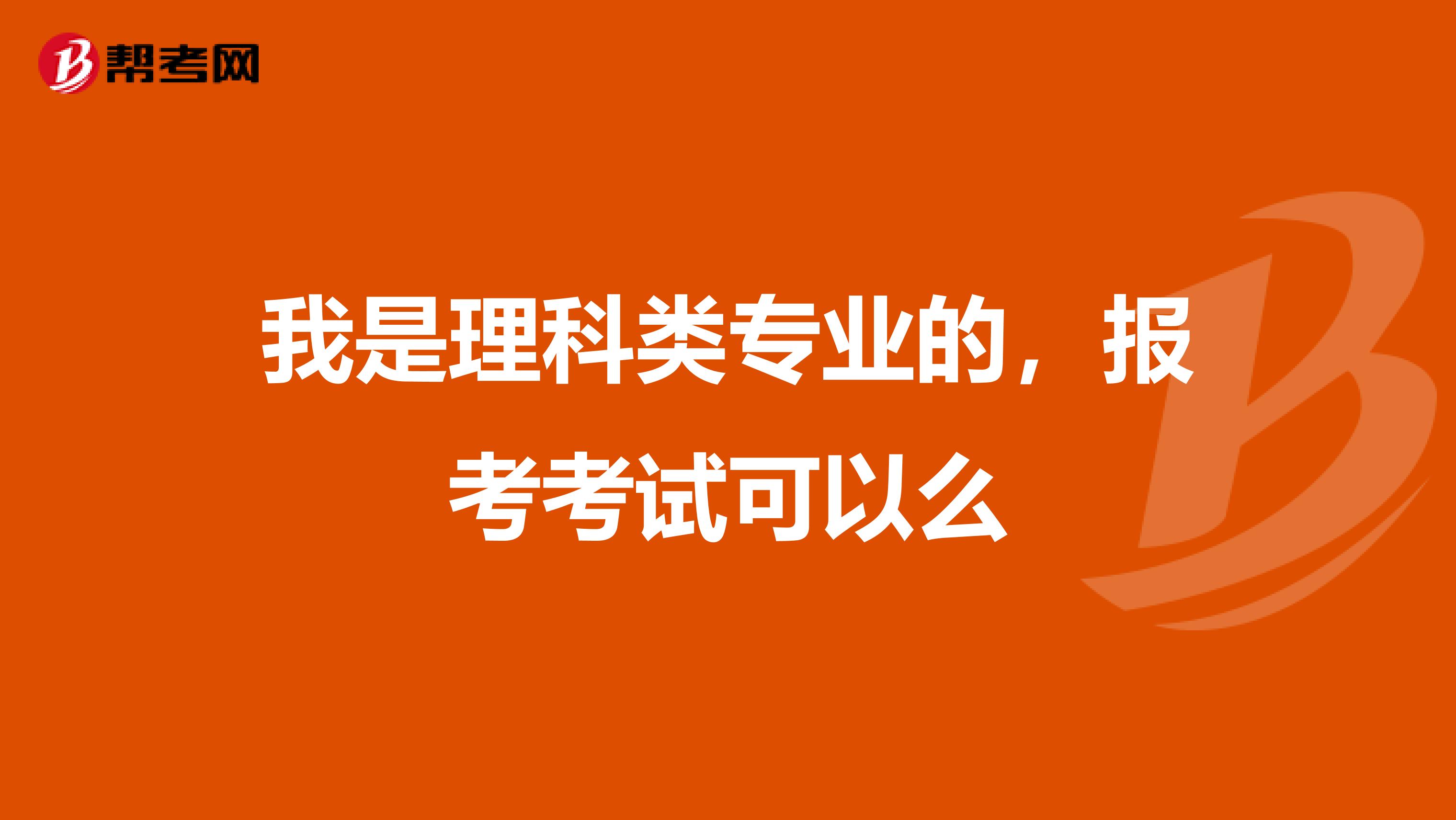 我是理科类专业的，报考考试可以么