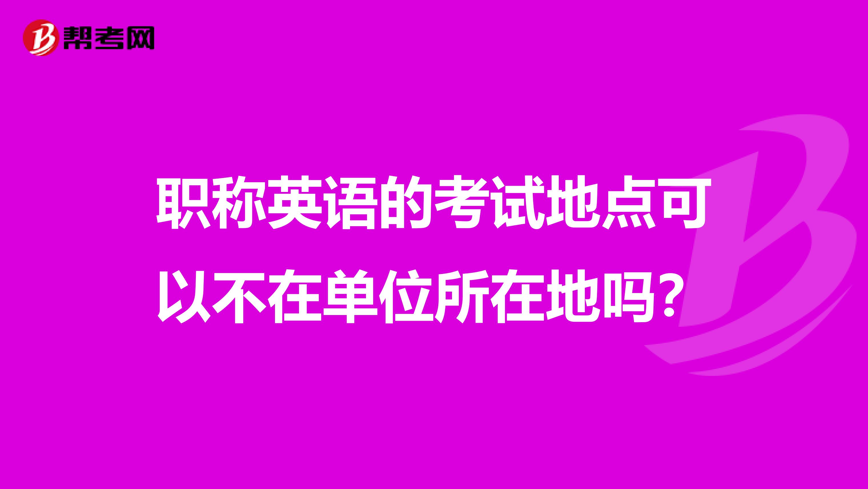 职称英语的考试地点可以不在单位所在地吗？