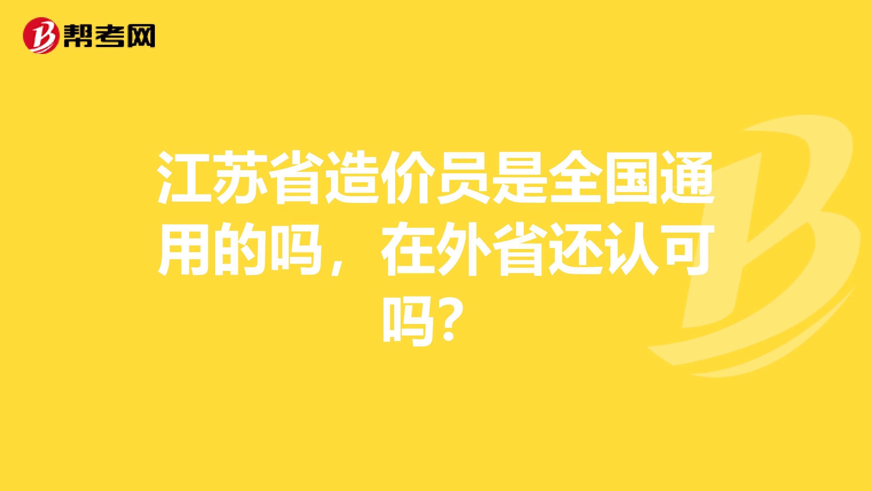 江苏省造价员是全国通用的吗，在外省还认可吗？