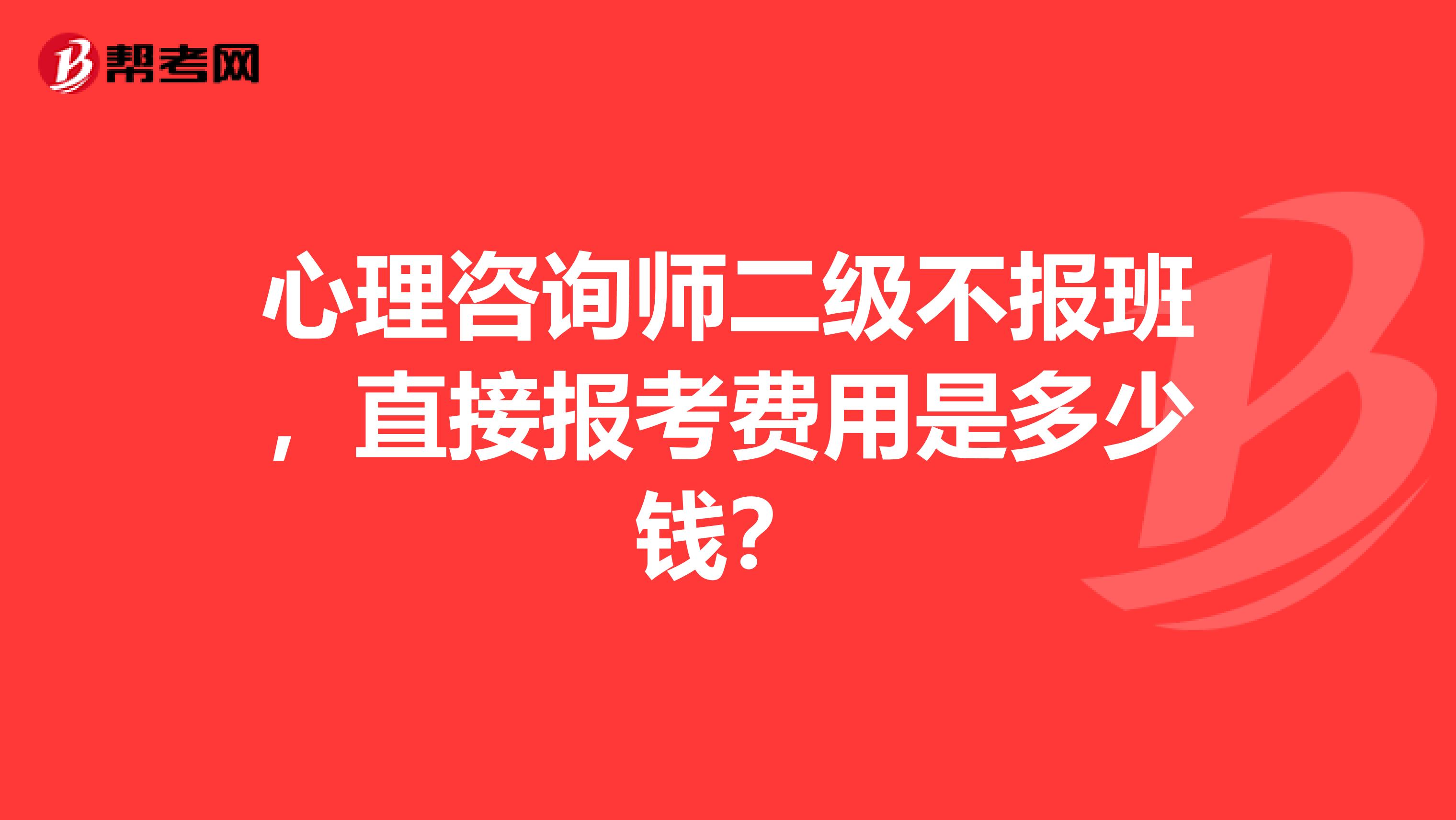心理咨询师二级不报班，直接报考费用是多少钱？