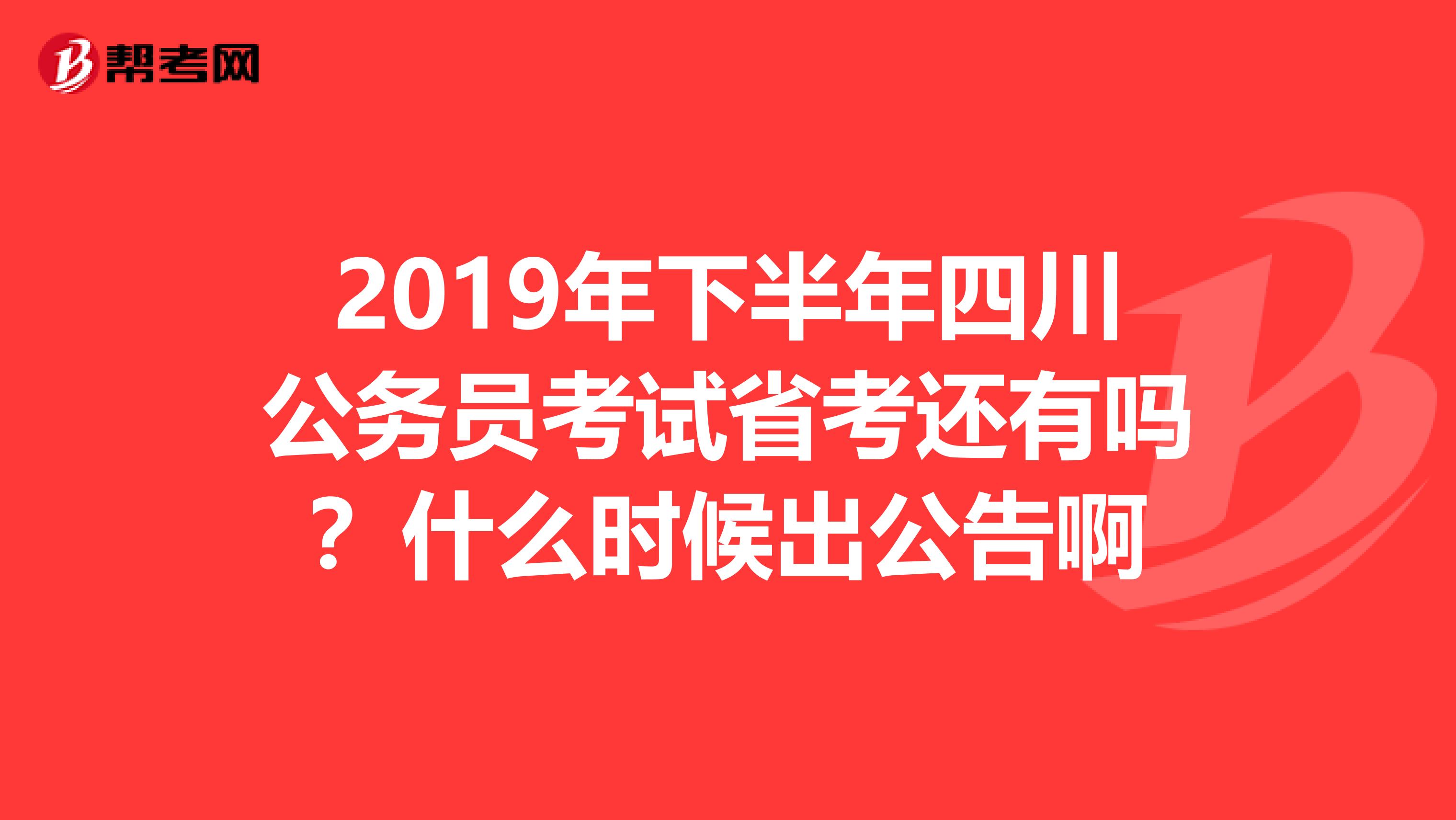 2019年下半年四川公务员考试省考还有吗？什么时候出公告啊