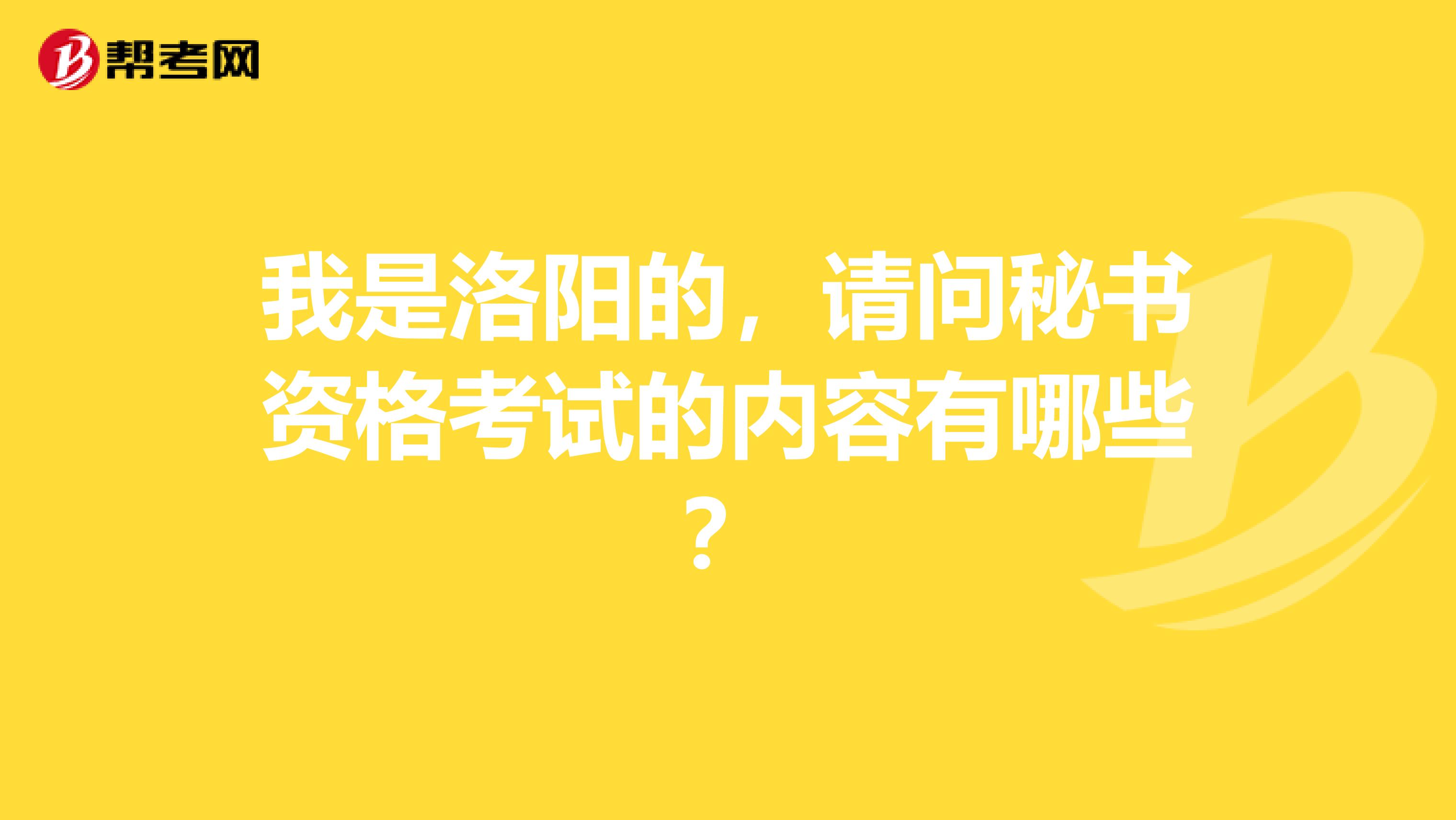 我是洛阳的，请问秘书资格考试的内容有哪些？