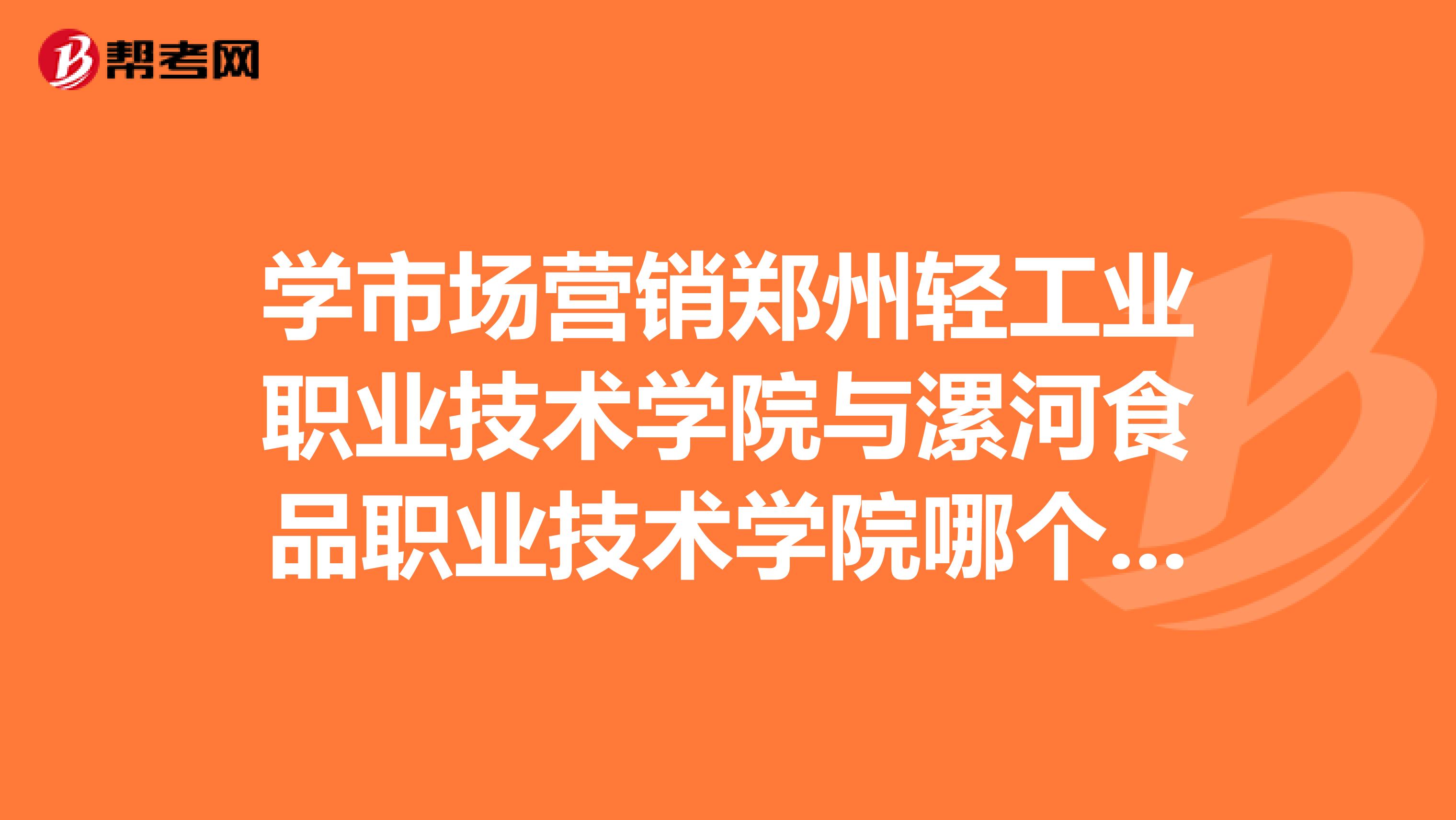 学市场营销郑州轻工业职业技术学院与漯河食品职业技术学院哪个好？