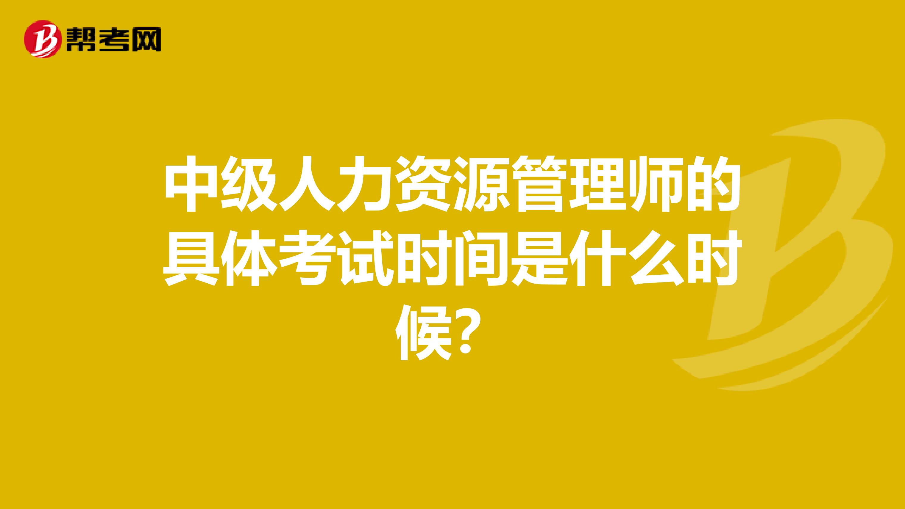 中级人力资源管理师的具体考试时间是什么时候?